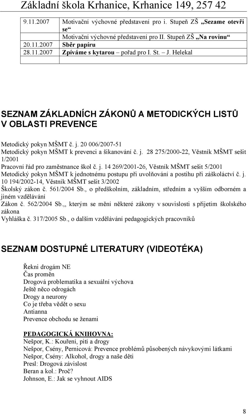 j. 14 269/2001-26, Věstník MŠMT sešit 5/2001 Metodický pokyn MŠMT k jednotnému postupu při uvolňování a postihu při záškoláctví č. j. 10 194/2002-14, Věstník MŠMT sešit 3/2002 Školský zákon č.
