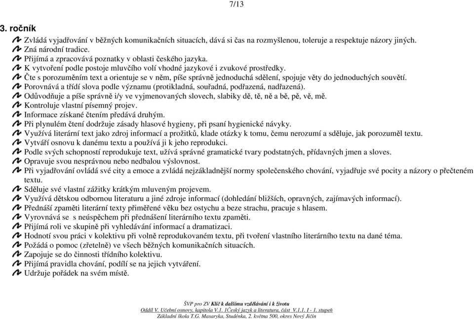 Čte s porozuměním text a orientuje se v něm, píše správně jednoduchá sdělení, spojuje věty do jednoduchých souvětí. Porovnává a třídí slova podle významu (protikladná, souřadná, podřazená, nadřazená).