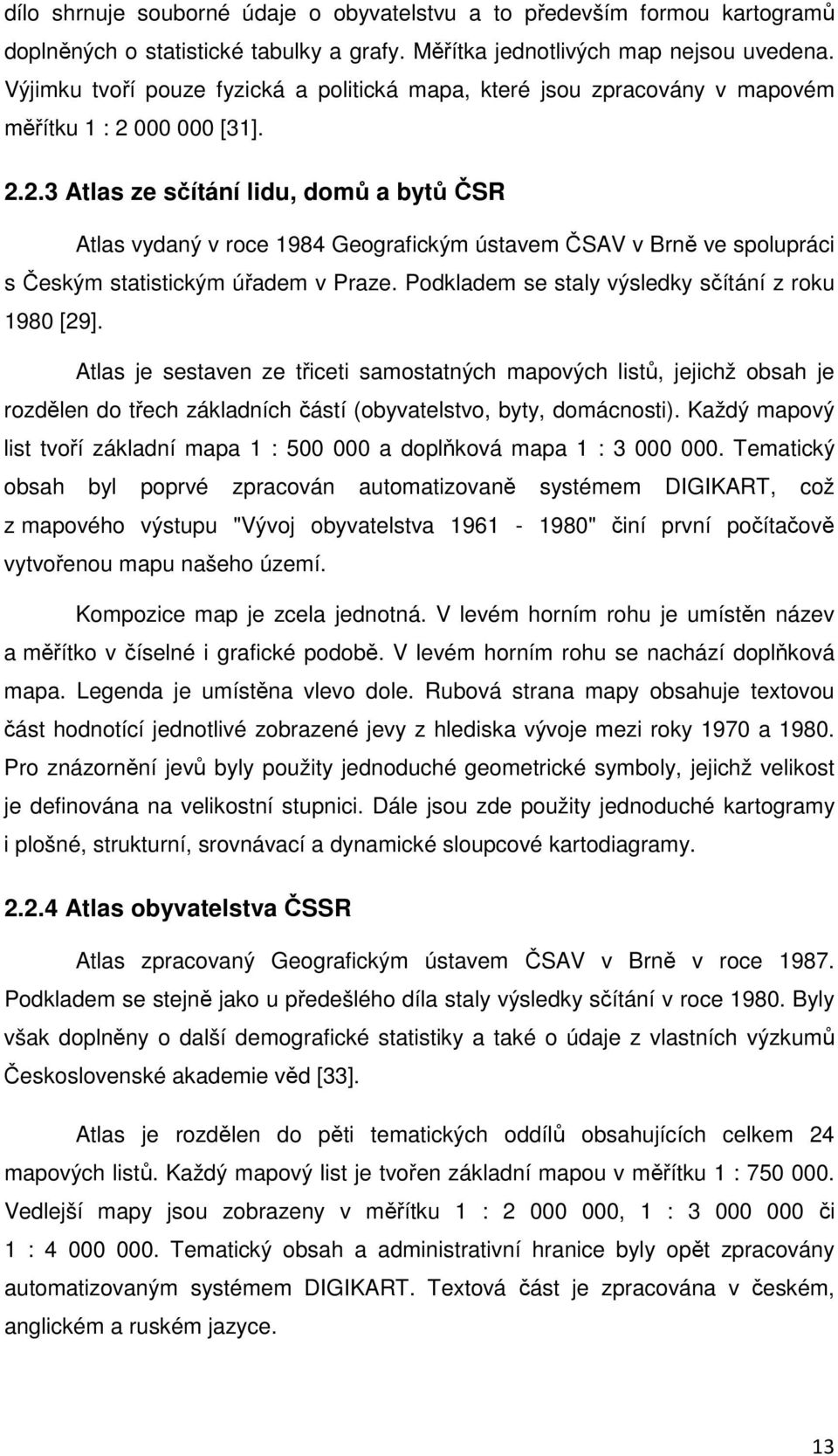 000 000 [31]. 2.2.3 Atlas ze sčítání lidu, domů a bytů ČSR Atlas vydaný v roce 1984 Geografickým ústavem ČSAV v Brně ve spolupráci s Českým statistickým úřadem v Praze.