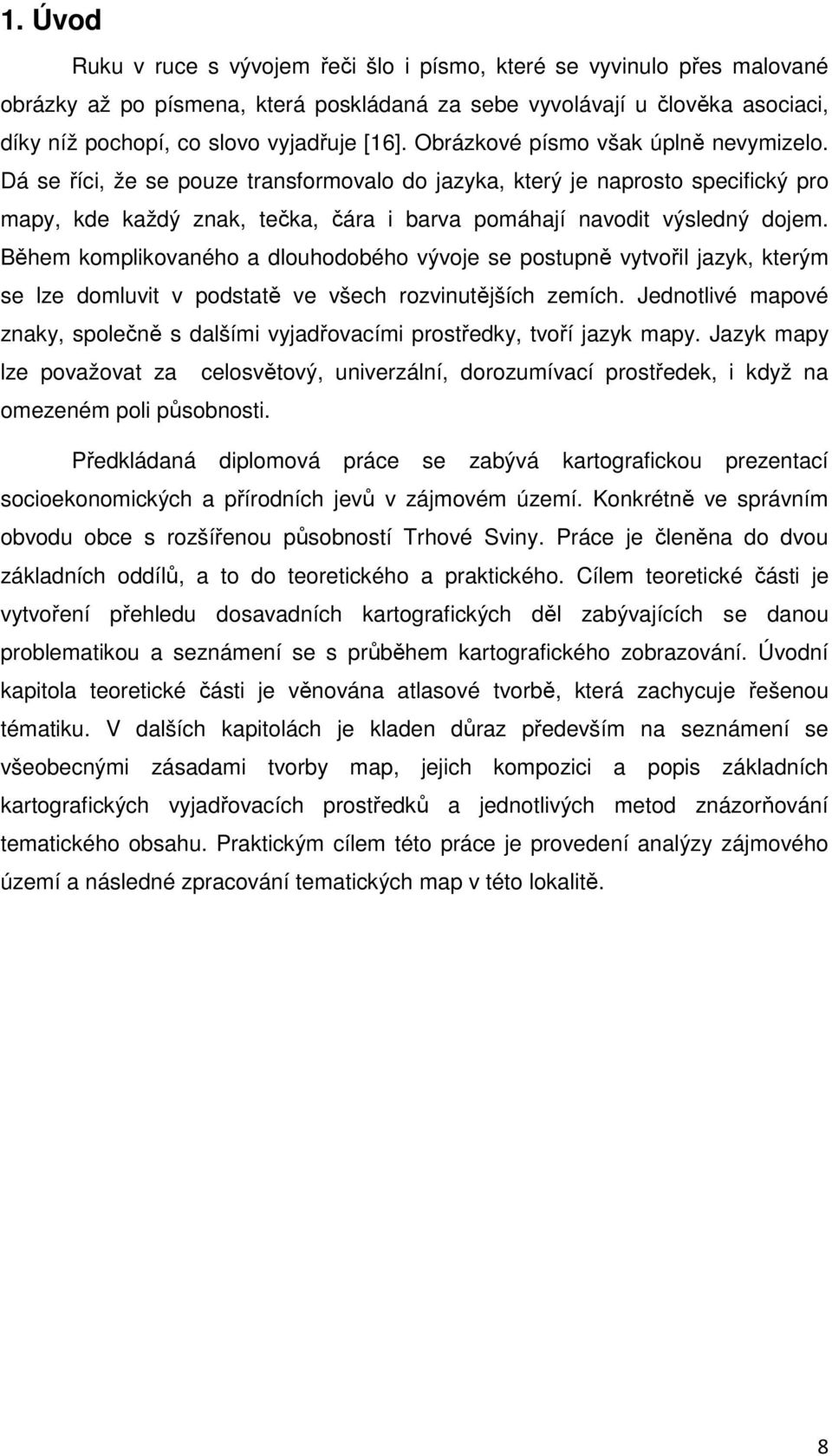 Dá se říci, že se pouze transformovalo do jazyka, který je naprosto specifický pro mapy, kde každý znak, tečka, čára i barva pomáhají navodit výsledný dojem.