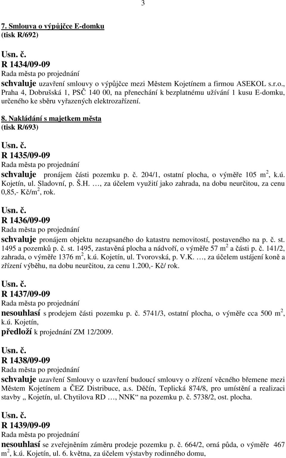 , za účelem využití jako zahrada, na dobu neurčitou, za cenu 0,85,- Kč/m 2, rok. R 1436/09-09 schvaluje pronájem objektu nezapsaného do katastru nemovitostí, postaveného na p. č. st. 1495 a pozemků p.