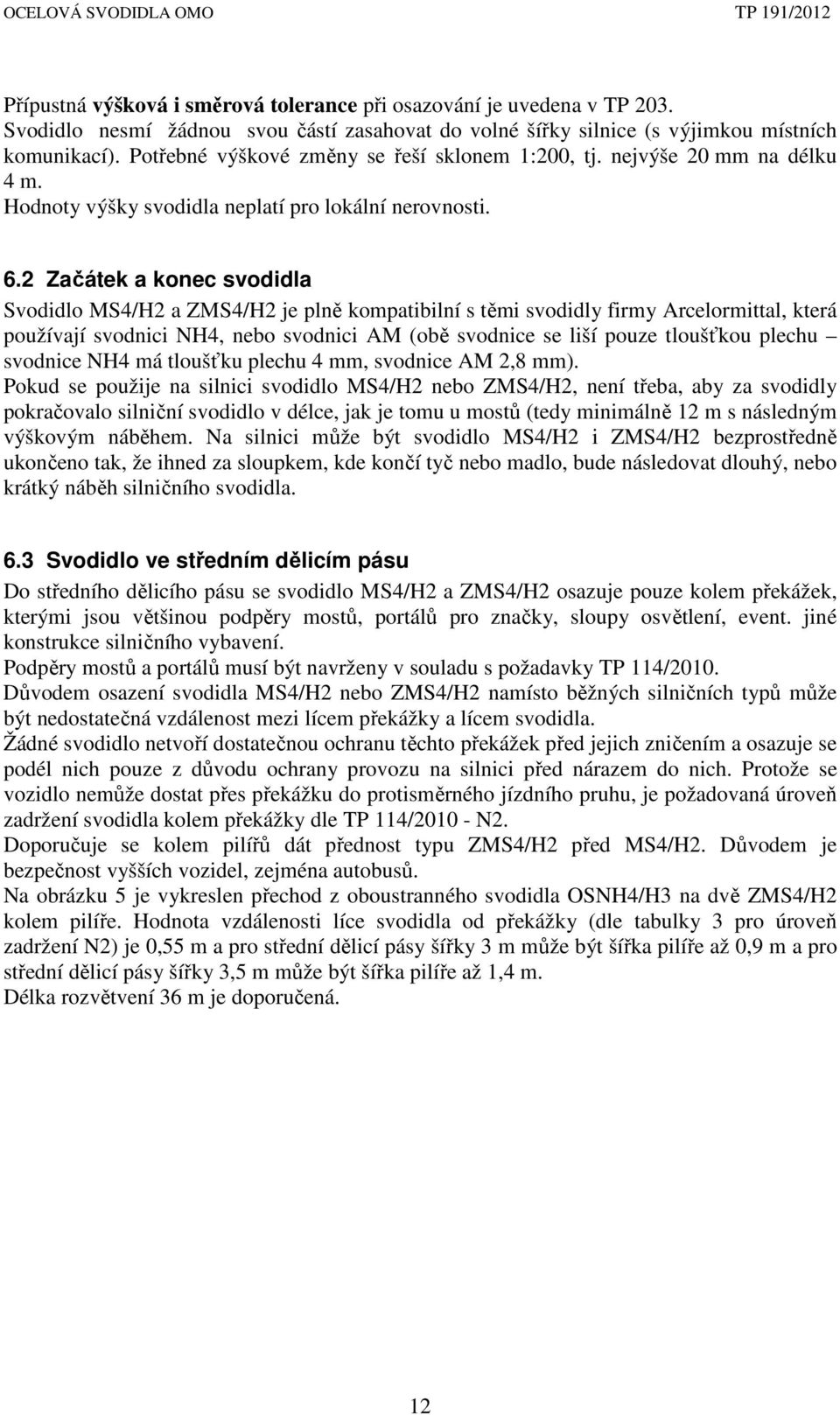 2 Začátek a konec svodidla Svodidlo MS4/H2 a ZMS4/H2 je plně kompatibilní s těmi svodidly firmy Arcelormittal, která používají svodnici NH4, nebo svodnici AM (obě svodnice se liší pouze tloušťkou
