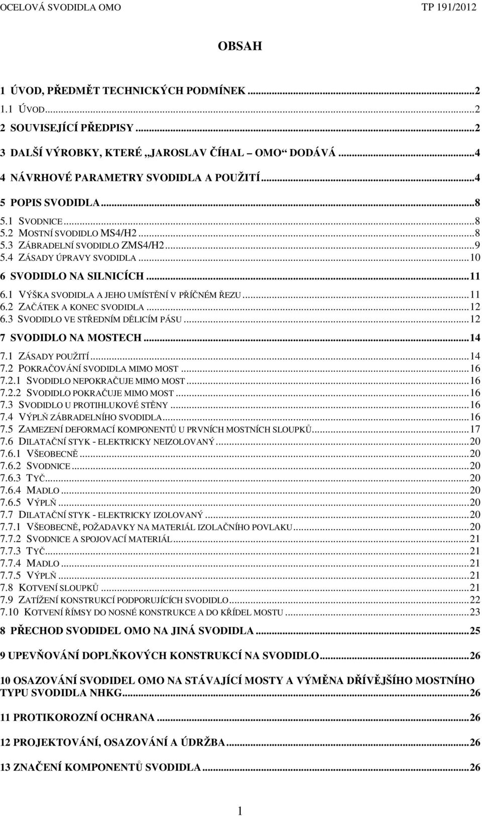 1 VÝŠKA SVODIDLA A JEHO UMÍSTĚNÍ V PŘÍČNÉM ŘEZU... 11 6.2 ZAČÁTEK A KONEC SVODIDLA... 12 6.3 SVODIDLO VE STŘEDNÍM DĚLICÍM PÁSU... 12 7 SVODIDLO NA MOSTECH... 14 7.1 ZÁSADY POUŽITÍ... 14 7.2 POKRAČOVÁNÍ SVODIDLA MIMO MOST.