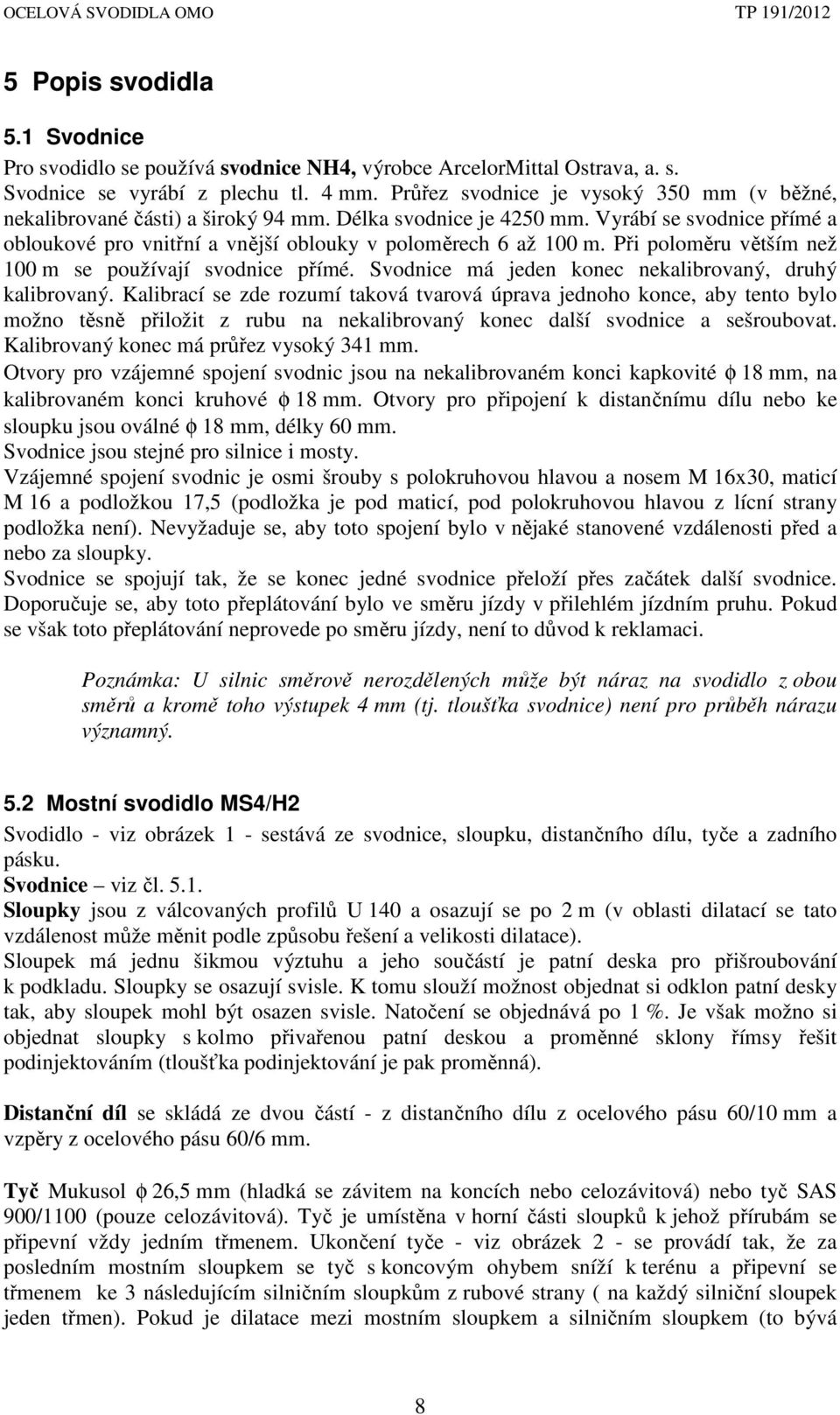 Při poloměru větším než 100 m se používají svodnice přímé. Svodnice má jeden konec nekalibrovaný, druhý kalibrovaný.