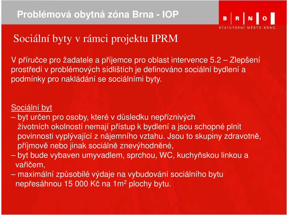 Sociální byt byt určen pro osoby, které v důsledku nepříznivých životních okolností nemají přístup k bydlení a jsou schopné plnit povinnosti vyplývající z