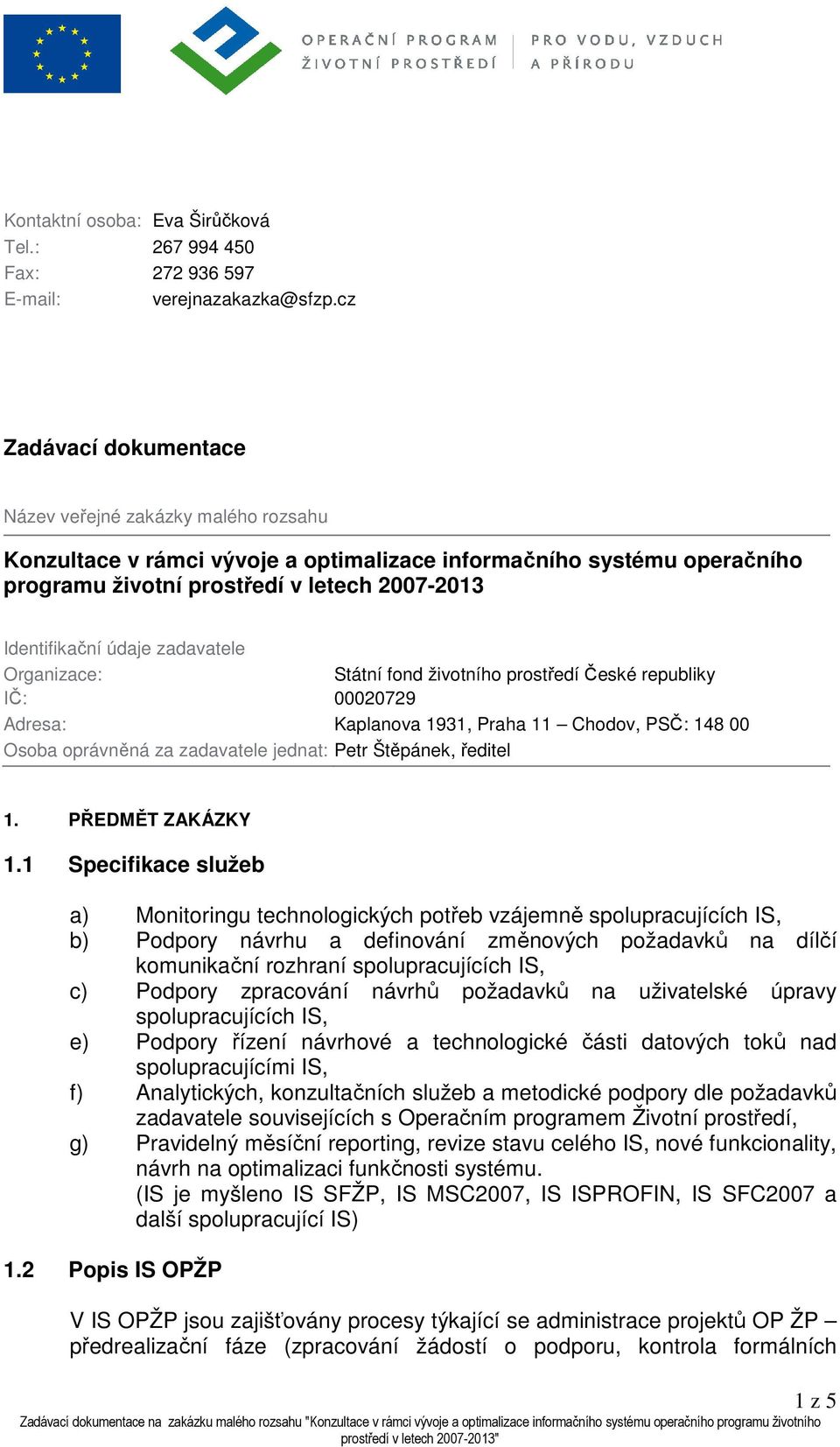 zadavatele Organizace: Státní fond životního prostředí České republiky IČ: 00020729 Adresa: Kaplanova 1931, Praha 11 Chodov, PSČ: 148 00 Osoba oprávněná za zadavatele jednat: Petr Štěpánek, ředitel 1.