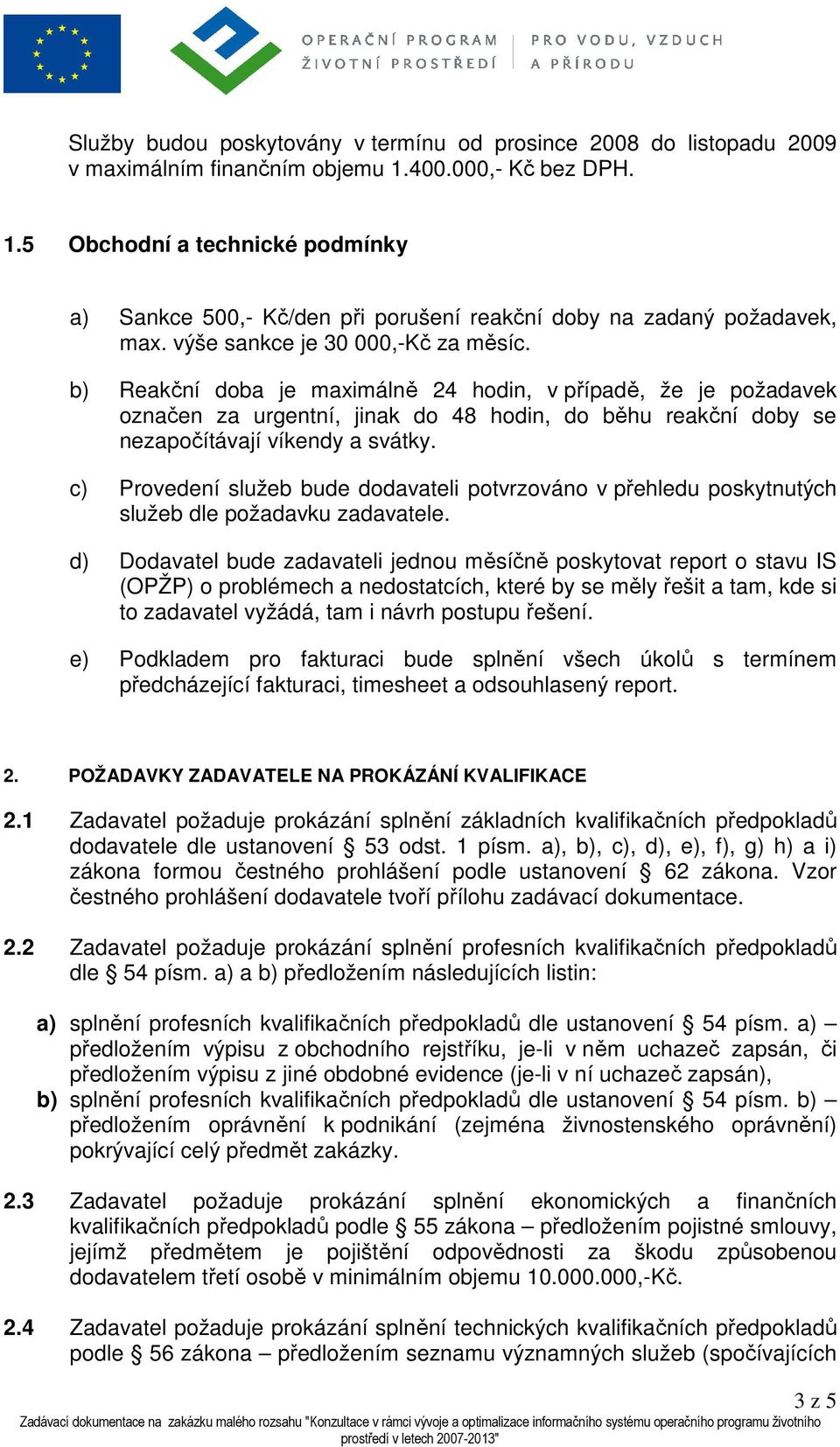 b) Reakční doba je maximálně 24 hodin, v případě, že je požadavek označen za urgentní, jinak do 48 hodin, do běhu reakční doby se nezapočítávají víkendy a svátky.
