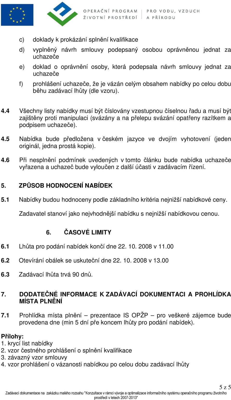 4 Všechny listy nabídky musí být číslovány vzestupnou číselnou řadu a musí být zajištěny proti manipulaci (svázány a na přelepu svázání opatřeny razítkem a podpisem uchazeče). 4.
