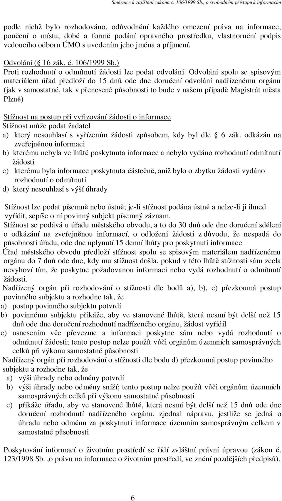 Odvolání spolu se spisovým materiálem úřad předloží do 15 dnů ode dne doručení odvolání nadřízenému orgánu (jak v samostatné, tak v přenesené působnosti to bude v našem případě Magistrát města Plzně)