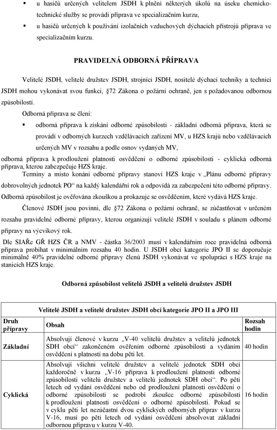 PRAVIDELNÁ ODBORNÁ PŘÍPRAVA Velitelé JSDH, velitelé druţstev JSDH, strojníci JSDH, nositelé dýchací techniky a technici JSDH mohou vykonávat svou funkci, 72 Zákona o poţární ochraně, jen s
