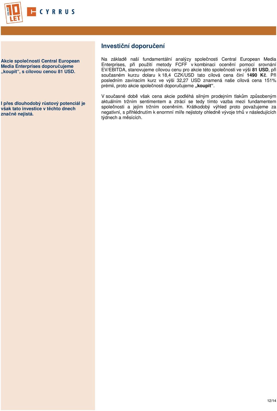 Na základě naší fundamentální analýzy společnosti Central European Media Enterprises, při použití metody FCFF v kombinaci ocenění pomocí srovnání EV/EBITDA, stanovujeme cílovou cenu pro akcie této