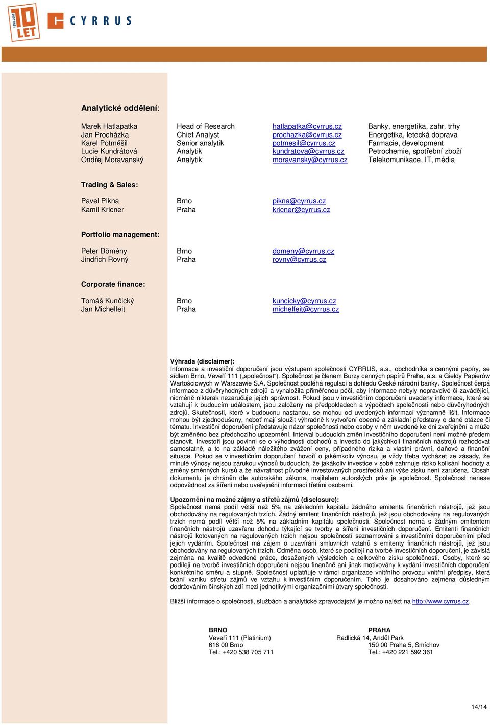 cz Petrochemie, spotřební zboží Ondřej Moravanský Analytik moravansky@cyrrus.cz Telekomunikace, IT, média Trading & Sales: Pavel Pikna Brno pikna@cyrrus.cz Kamil Kricner Praha kricner@cyrrus.