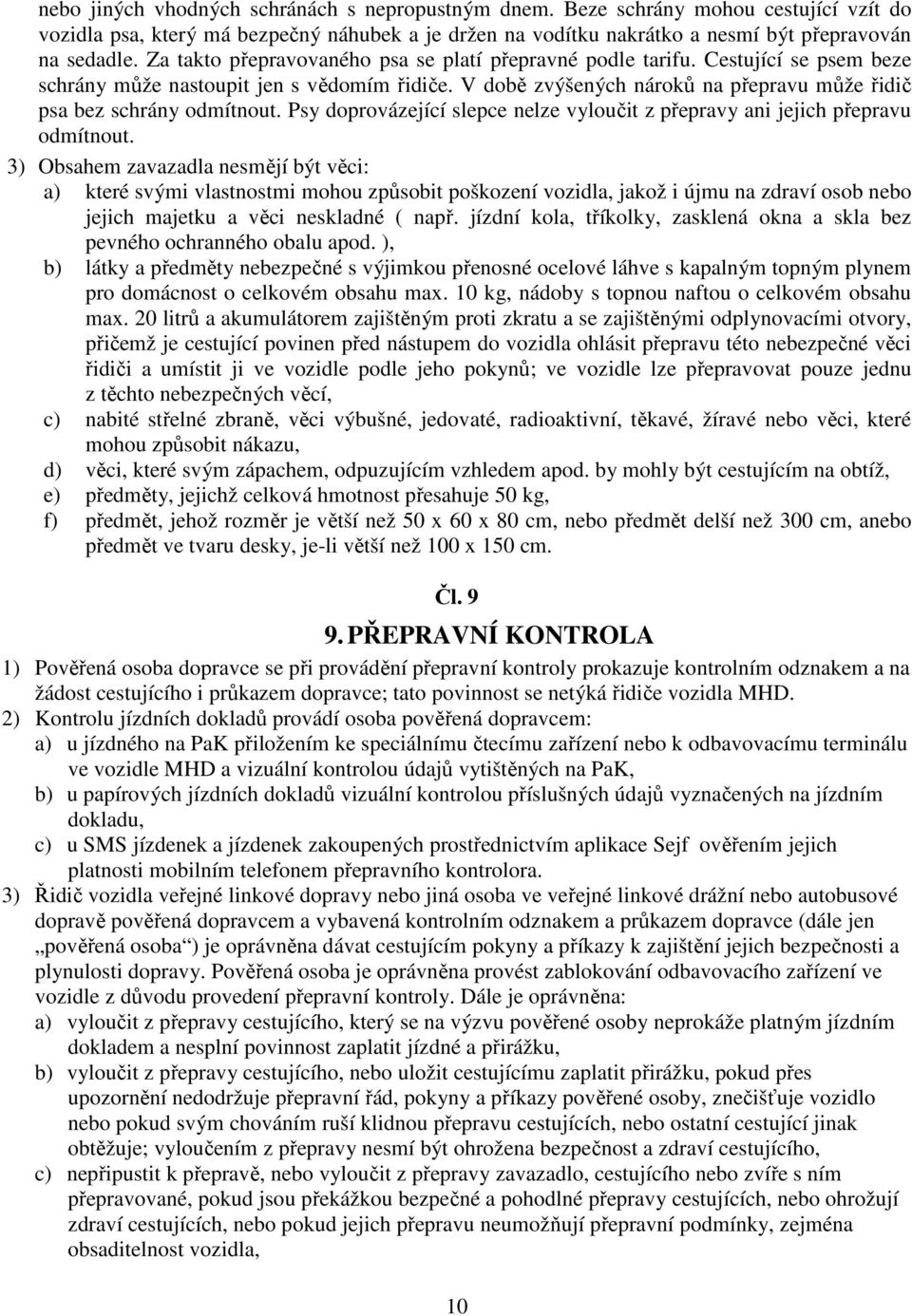 V době zvýšených nároků na přepravu může řidič psa bez schrány odmítnout. Psy doprovázející slepce nelze vyloučit z přepravy ani jejich přepravu odmítnout.