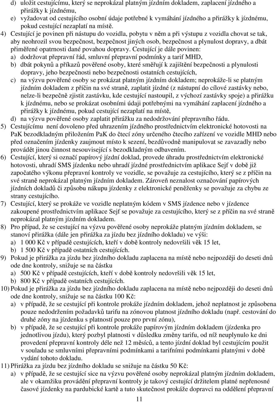 4) Cestující je povinen při nástupu do vozidla, pobytu v něm a při výstupu z vozidla chovat se tak, aby neohrozil svou bezpečnost, bezpečnost jiných osob, bezpečnost a plynulost dopravy, a dbát