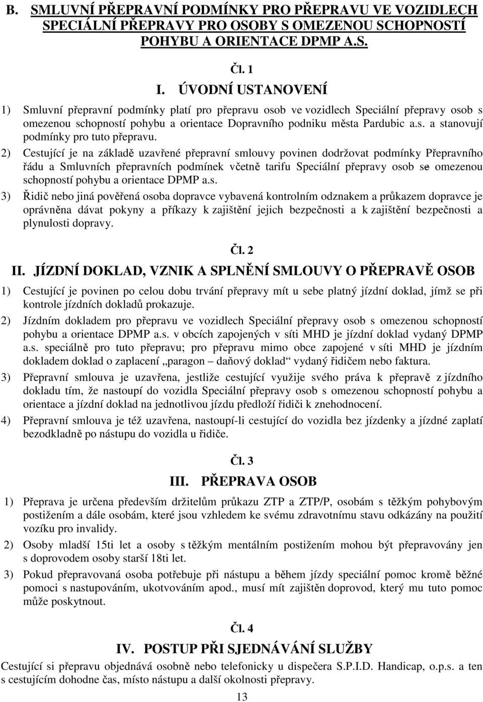 2) Cestující je na základě uzavřené přepravní smlouvy povinen dodržovat podmínky Přepravního řádu a Smluvních přepravních podmínek včetně tarifu Speciální přepravy osob se omezenou schopností pohybu