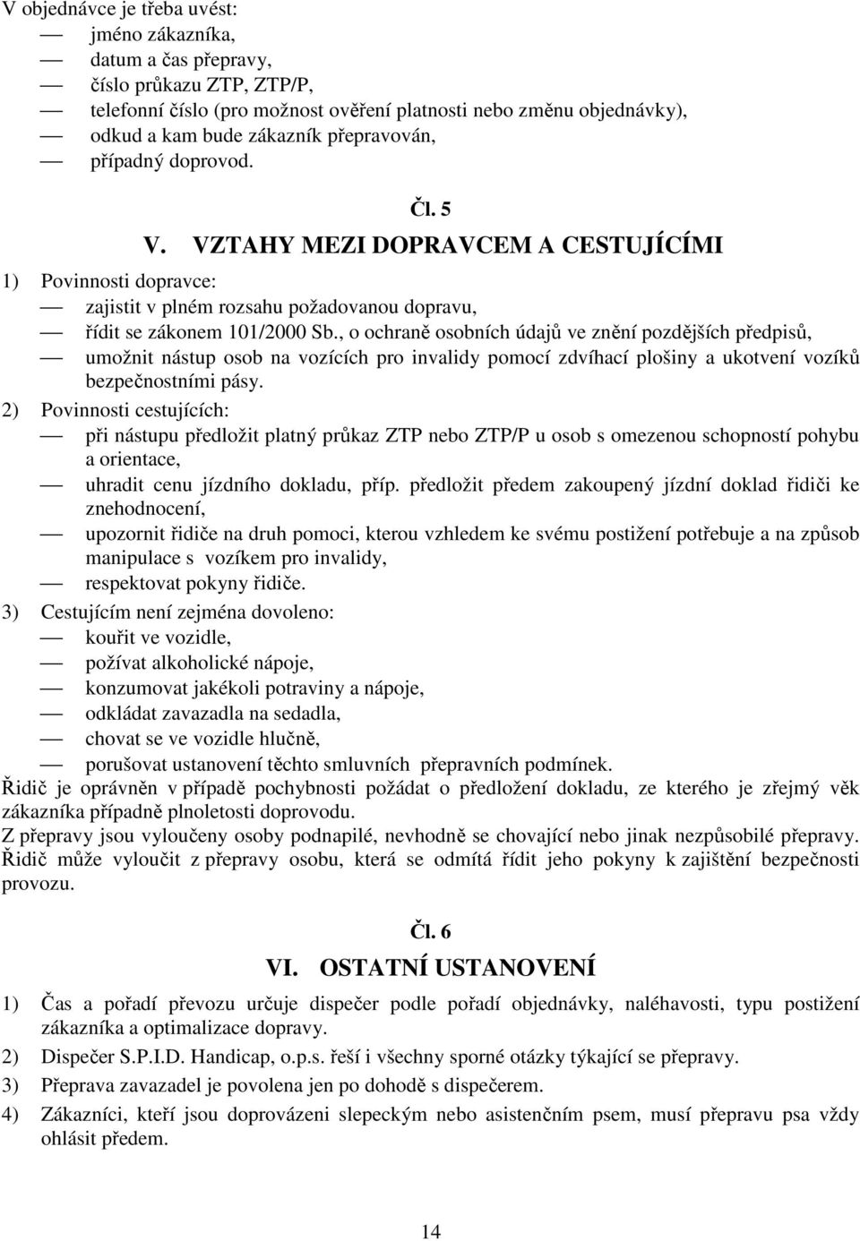 , o ochraně osobních údajů ve znění pozdějších předpisů, umožnit nástup osob na vozících pro invalidy pomocí zdvíhací plošiny a ukotvení vozíků bezpečnostními pásy.