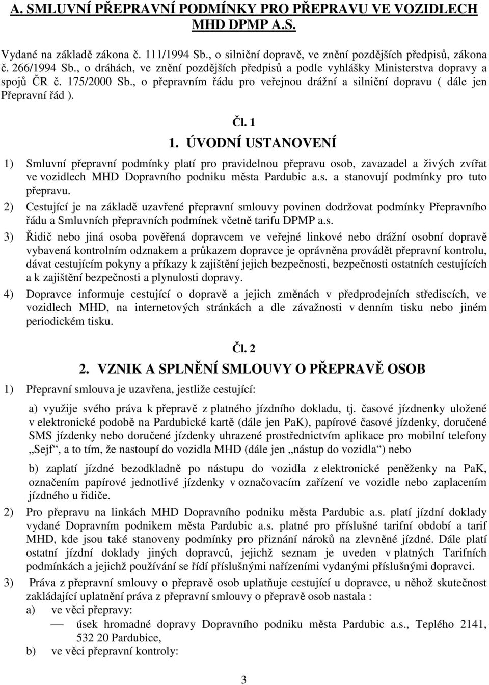 1 1. ÚVODNÍ USTANOVENÍ 1) Smluvní přepravní podmínky platí pro pravidelnou přepravu osob, zavazadel a živých zvířat ve vozidlech MHD Dopravního podniku města Pardubic a.s. a stanovují podmínky pro tuto přepravu.