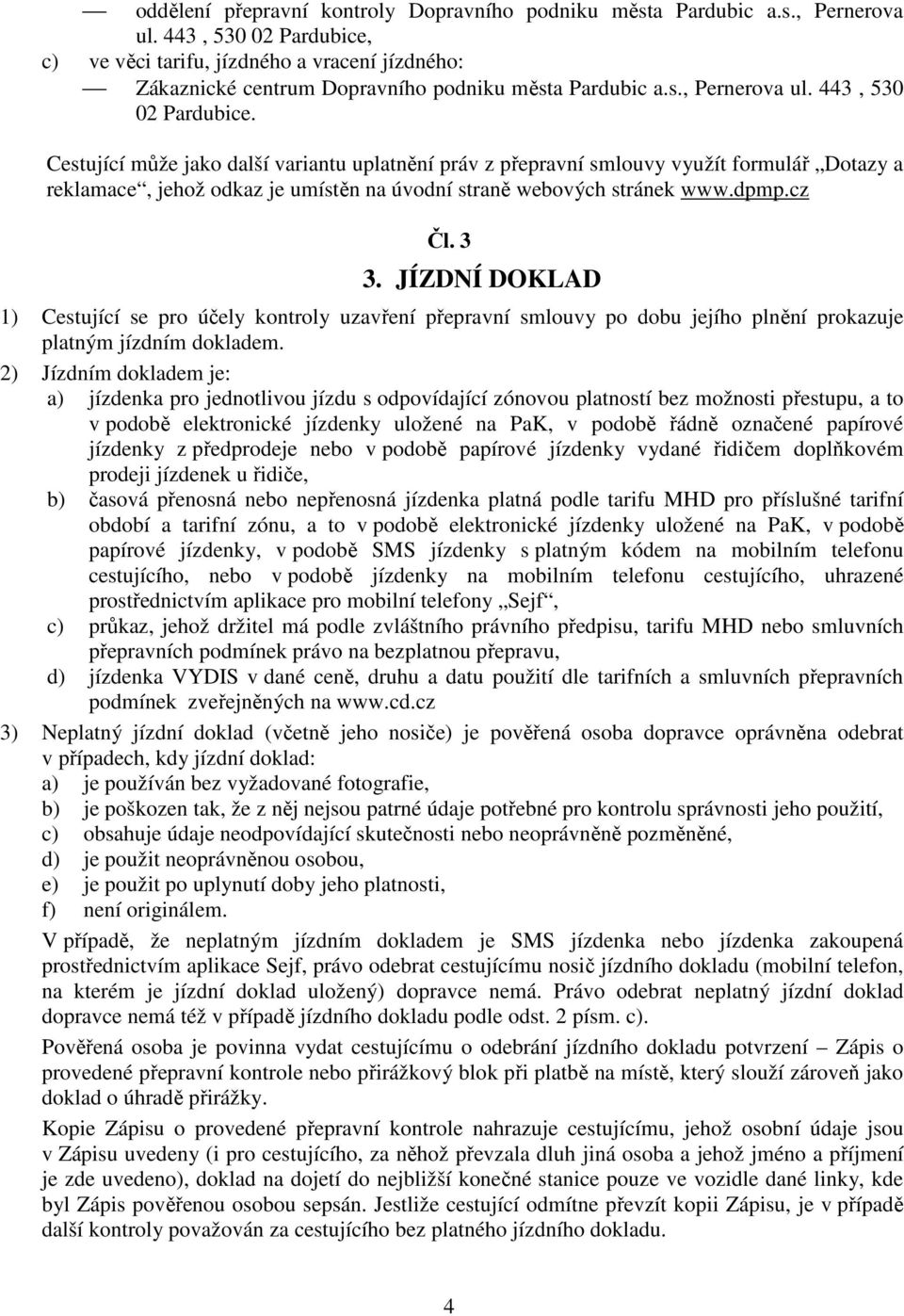 Cestující může jako další variantu uplatnění práv z přepravní smlouvy využít formulář Dotazy a reklamace, jehož odkaz je umístěn na úvodní straně webových stránek www.dpmp.cz Čl. 3 3.