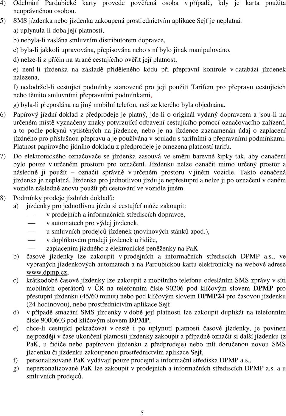 upravována, přepisována nebo s ní bylo jinak manipulováno, d) nelze-li z příčin na straně cestujícího ověřit její platnost, e) není-li jízdenka na základě přiděleného kódu při přepravní kontrole v