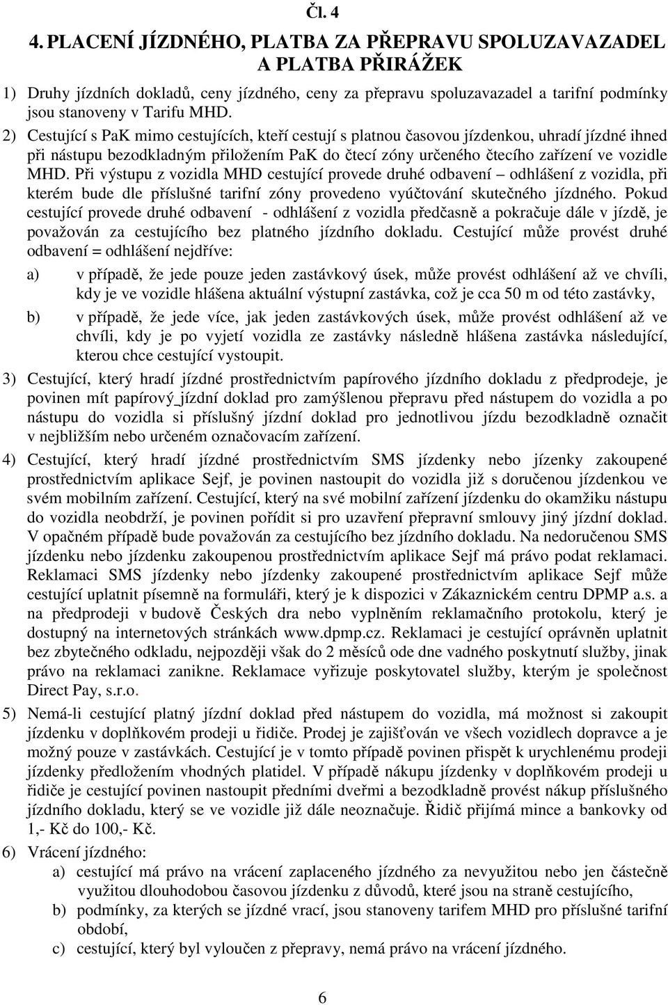 Při výstupu z vozidla MHD cestující provede druhé odbavení odhlášení z vozidla, při kterém bude dle příslušné tarifní zóny provedeno vyúčtování skutečného jízdného.