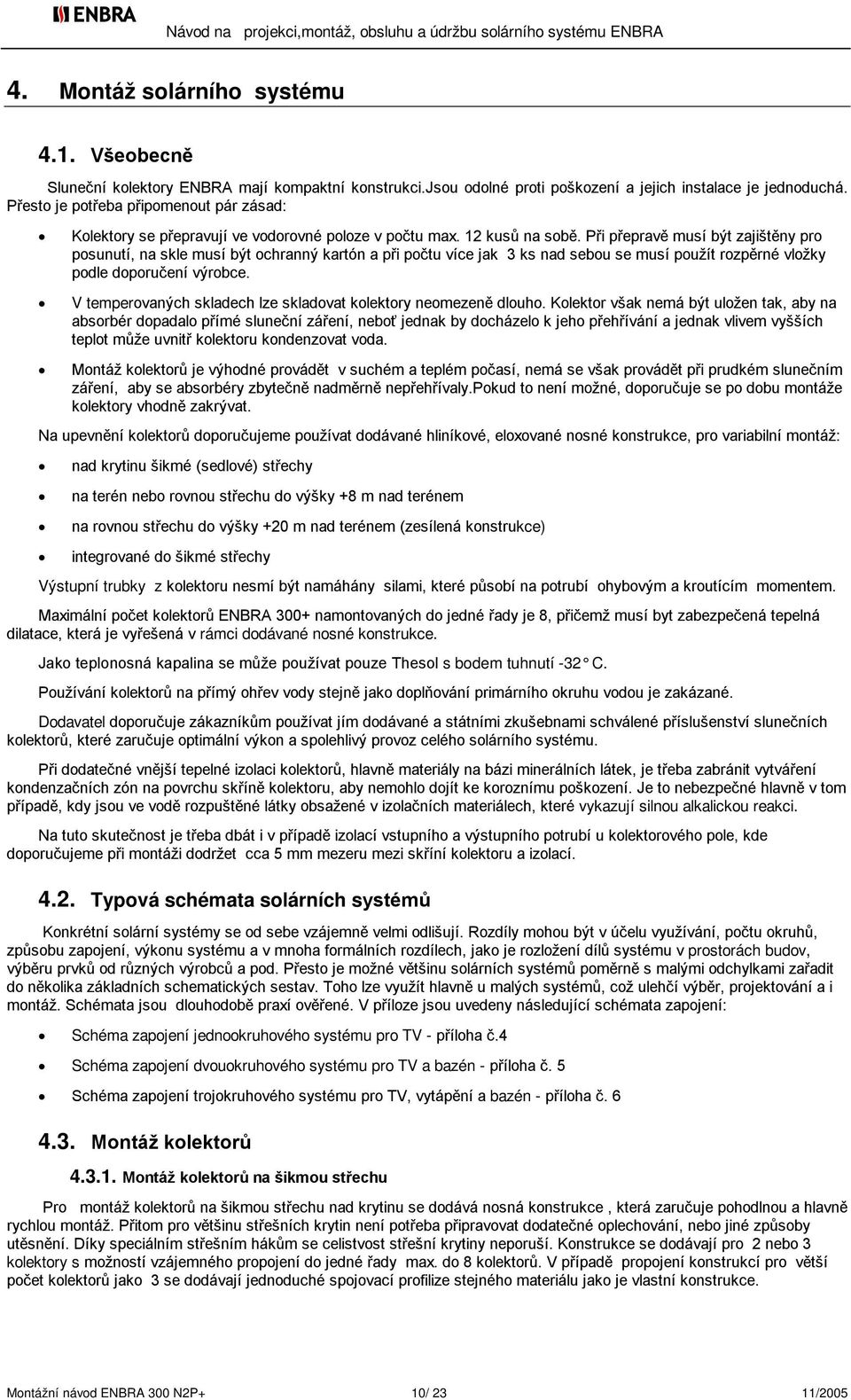 Při přepravě musí být zajištěny pro posunutí, na skle musí být ochranný kartón a při počtu více jak 3 ks nad sebou se musí použít rozpěrné vložky podle doporučení výrobce.