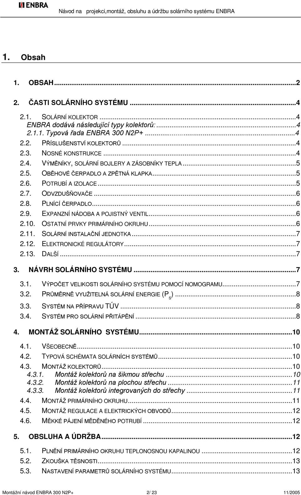EXPANZNÍ NÁDOBA A POJISTNÝ VENTIL...6 2.10. OSTATNÍ PRVKY PRIMÁRNÍHO OKRUHU...6 2.11. SOLÁRNÍ INSTALAČNÍ JEDNOTKA...7 2.12. ELEKTRONICKÉ REGULÁTORY...7 2.13. DALŠÍ...7 3. NÁVRH SOLÁRNÍHO SYSTÉMU...7 3.1. VÝPOČET VELIKOSTI SOLÁRNÍHO SYSTÉMU POMOCÍ NOMOGRAMU.