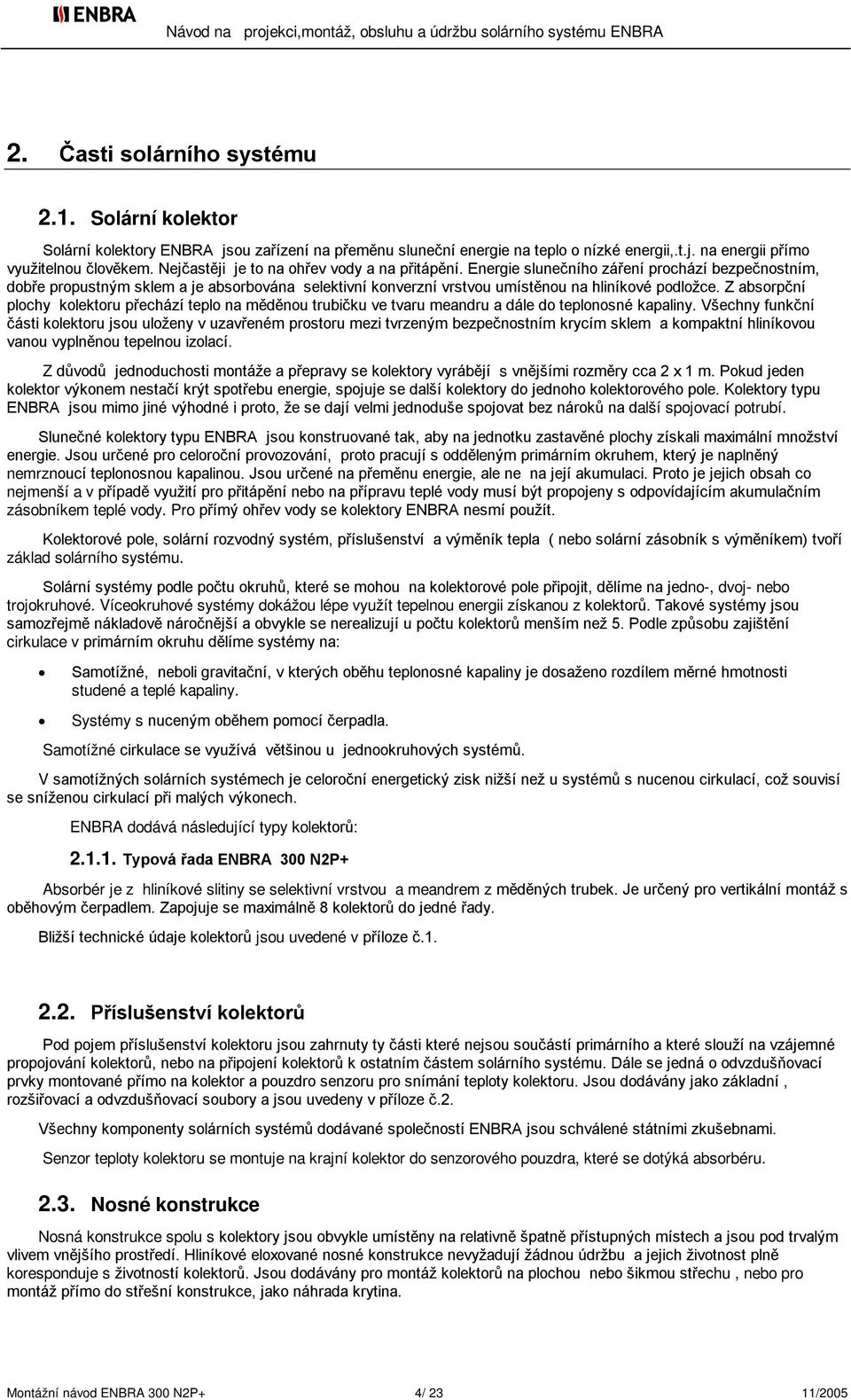 Z absorpční plochy kolektoru přechází teplo na měděnou trubičku ve tvaru meandru a dále do teplonosné kapaliny.
