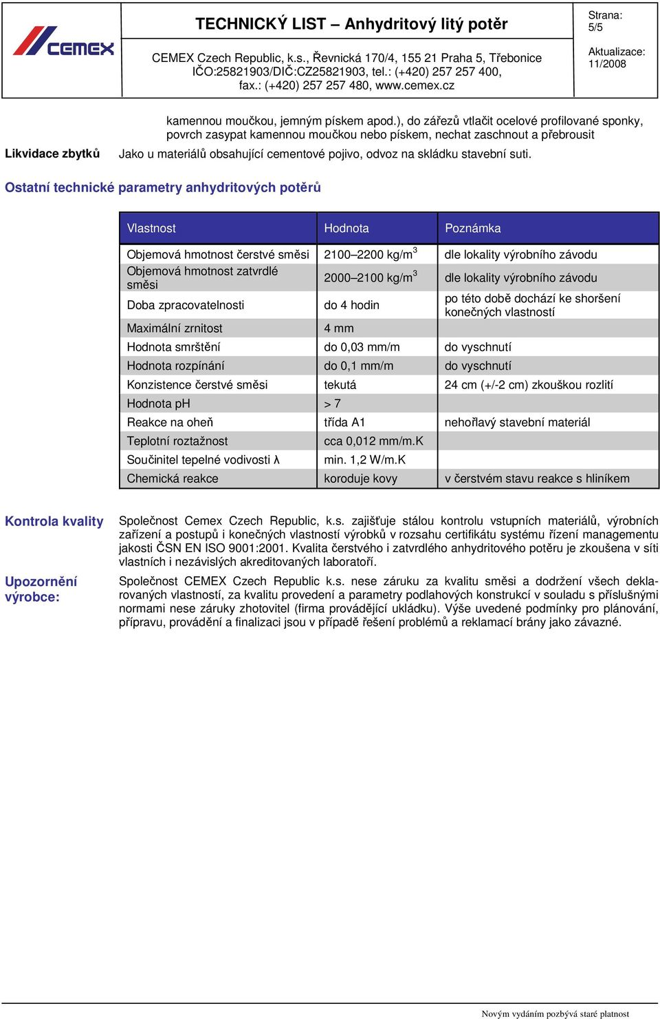 suti. Ostatní technické parametry anhydritových potěrů Vlastnost Hodnota Poznámka Objemová hmotnost čerstvé směsi 2100 2200 kg/m 3 dle lokality výrobního závodu Objemová hmotnost zatvrdlé směsi 2000