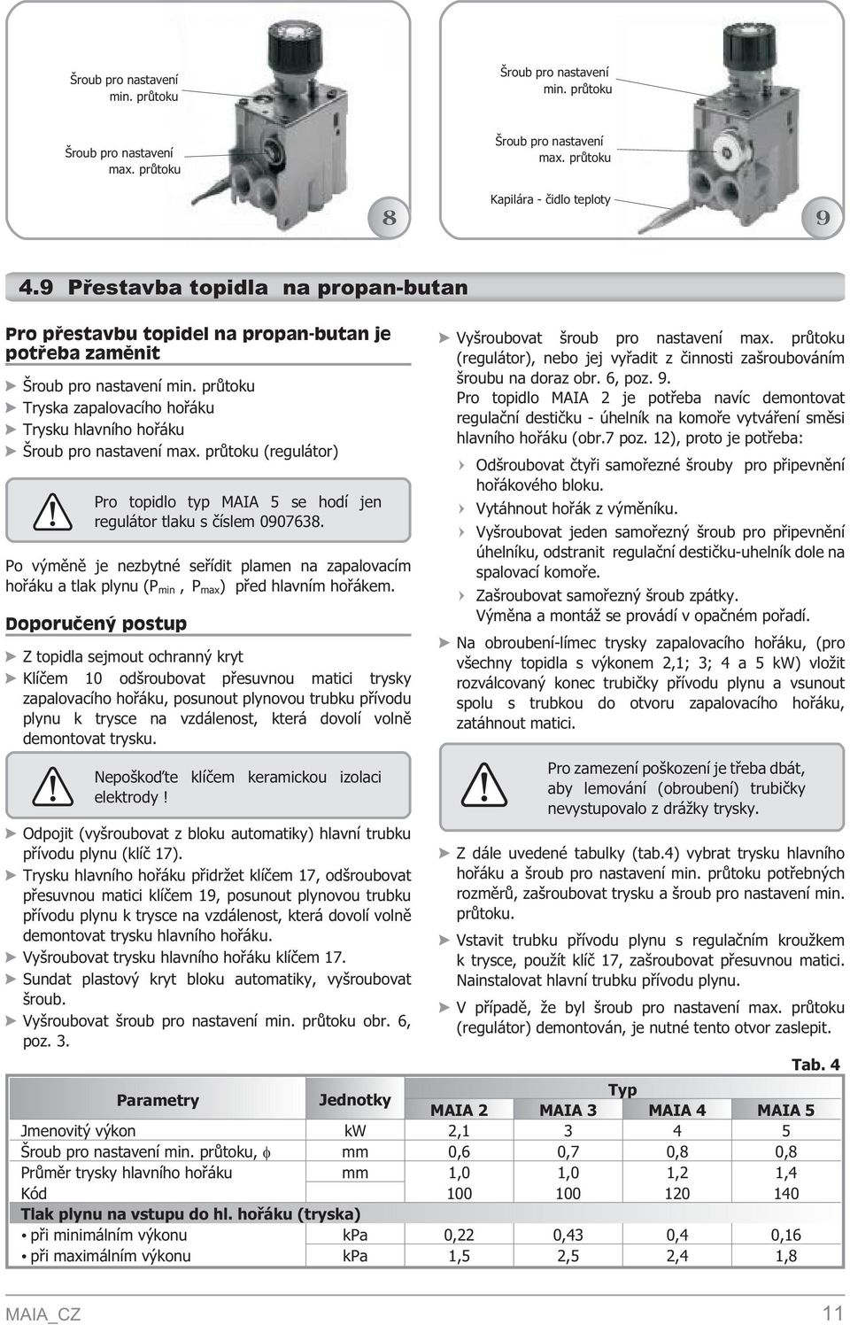 prùtoku (regulátor) Pro topidlo typ MAIA 5 se hodí jen regulátor tlaku s èíslem 0907638. Po výmìnì je nezbytné seøídit plamen na zapalovacím hoøáku a tlak plynu (P min,p max ) pøed hlavním hoøákem.