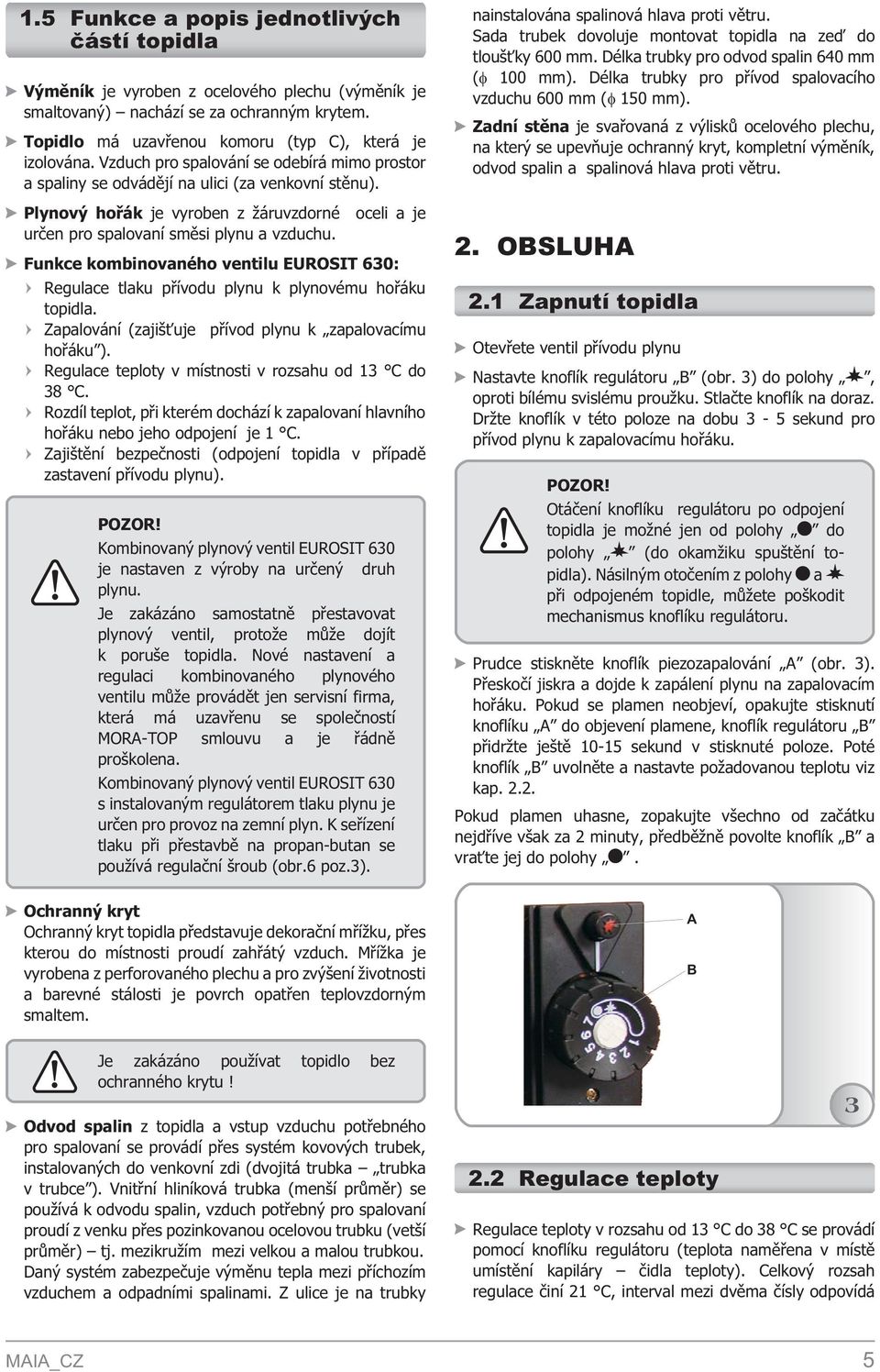 Funkce kombinovaného ventilu EUROSIT 630: Regulace tlaku pøívodu plynu k plynovému hoøáku topidla. Zapalování (zajiš uje pøívod plynu k zapalovacímu hoøáku ).