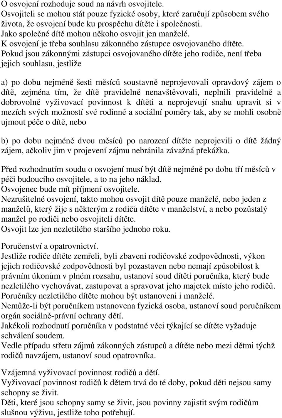 Pokud jsou zákonnými zástupci osvojovaného dítěte jeho rodiče, není třeba jejich souhlasu, jestliže a) po dobu nejméně šesti měsíců soustavně neprojevovali opravdový zájem o dítě, zejména tím, že