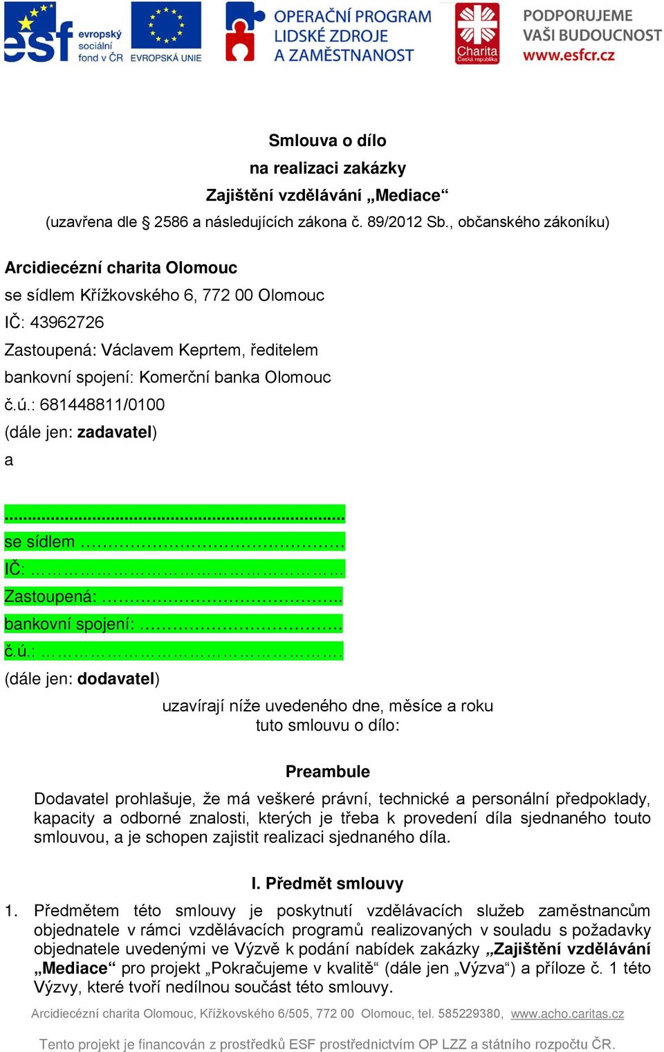 : 681448811/0100 (dále jen: zadavatel) a... se sídlem IČ: Zastoupená:.. bankovní spojení:. č.ú.:. (dále jen: dodavatel) uzavírají níže uvedeného dne, měsíce a roku tuto smlouvu o dílo: Preambule