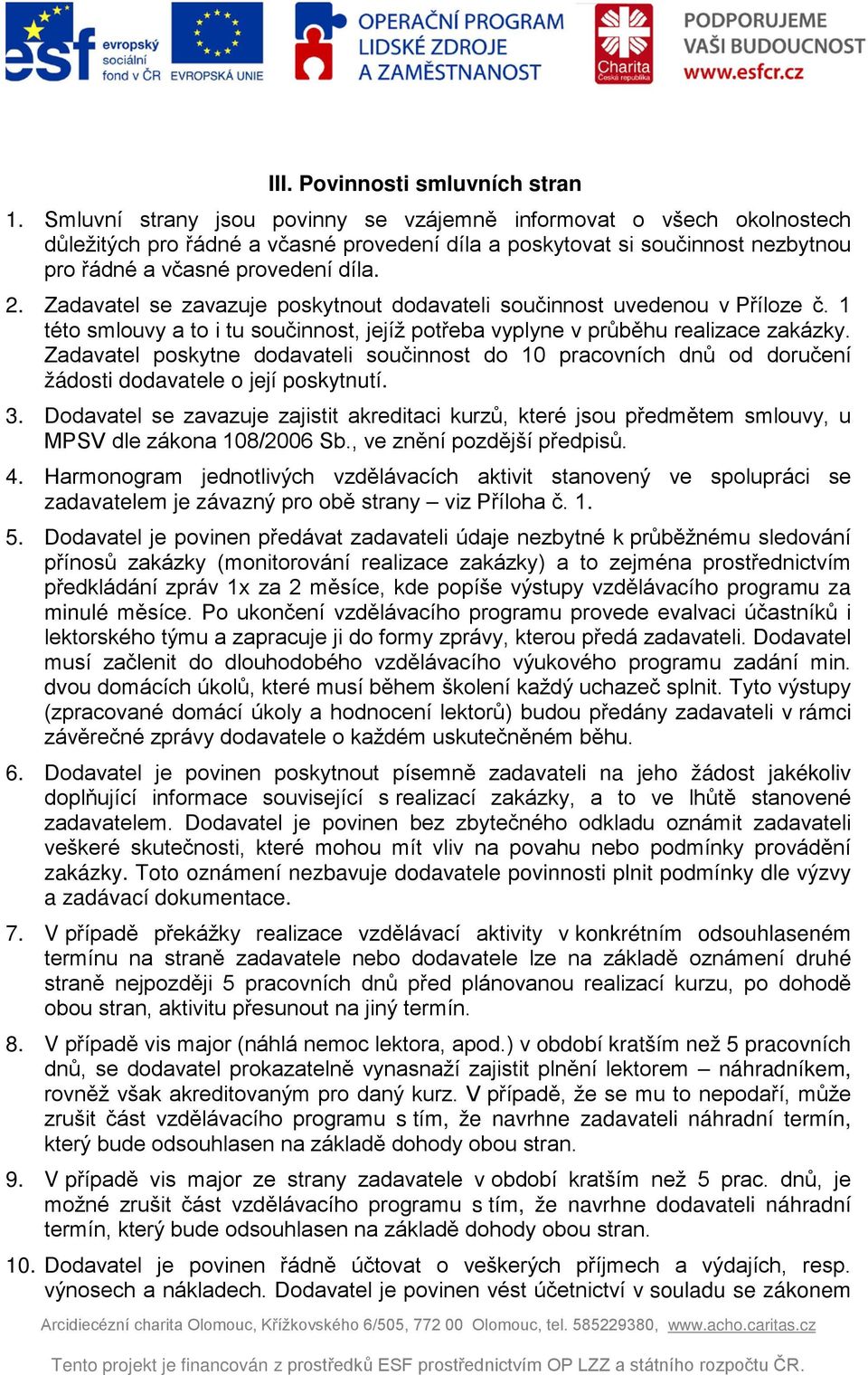 Zadavatel se zavazuje poskytnout dodavateli součinnost uvedenou v Příloze č. 1 této smlouvy a to i tu součinnost, jejíž potřeba vyplyne v průběhu realizace zakázky.