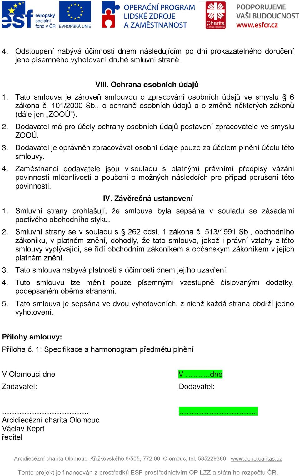 Dodavatel má pro účely ochrany osobních údajů postavení zpracovatele ve smyslu ZOOÚ. 3. Dodavatel je oprávněn zpracovávat osobní údaje pouze za účelem plnění účelu této smlouvy. 4.