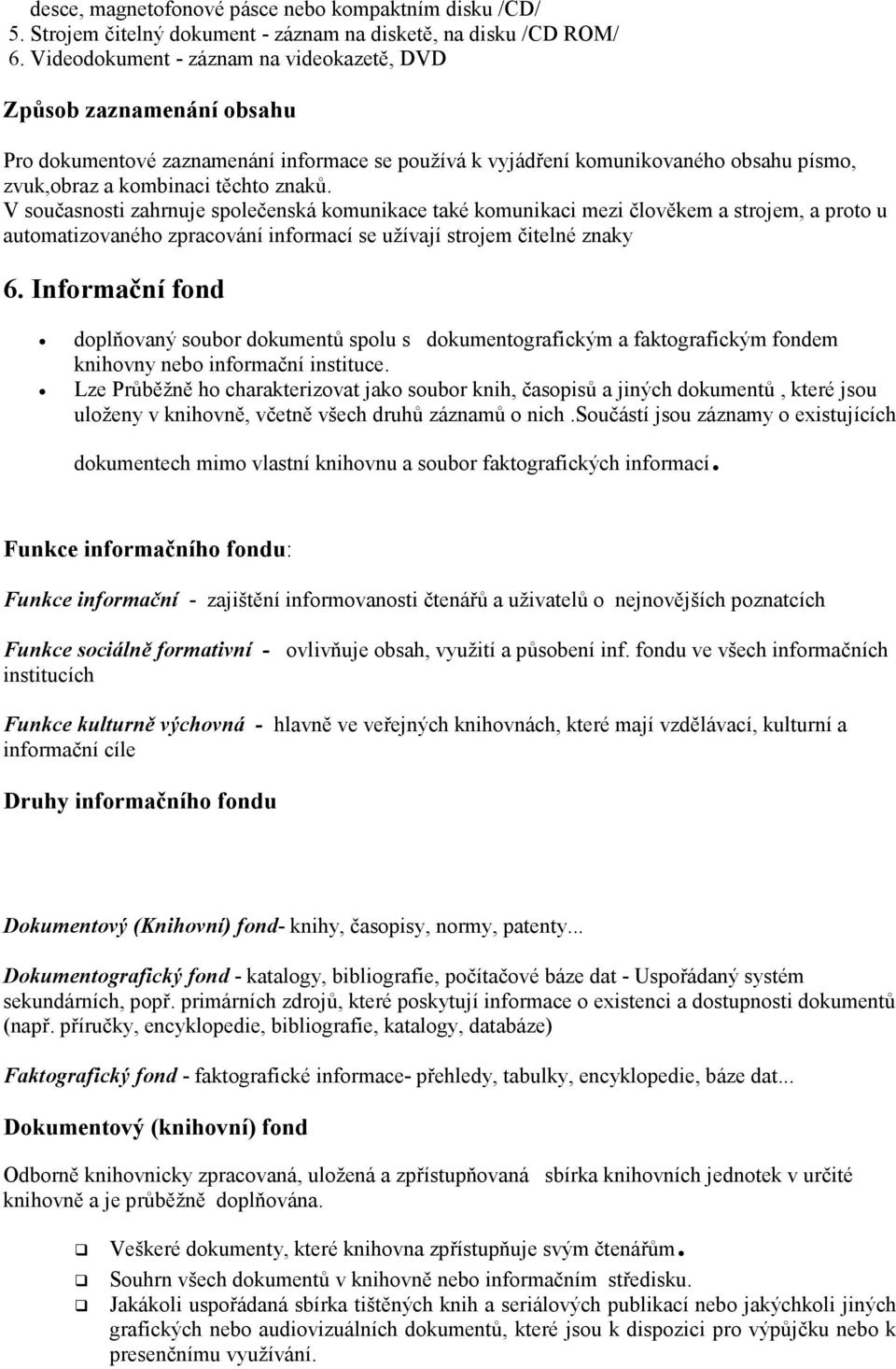 V současnosti zahrnuje společenská komunikace také komunikaci mezi člověkem a strojem, a proto u automatizovaného zpracování informací se užívají strojem čitelné znaky 6.