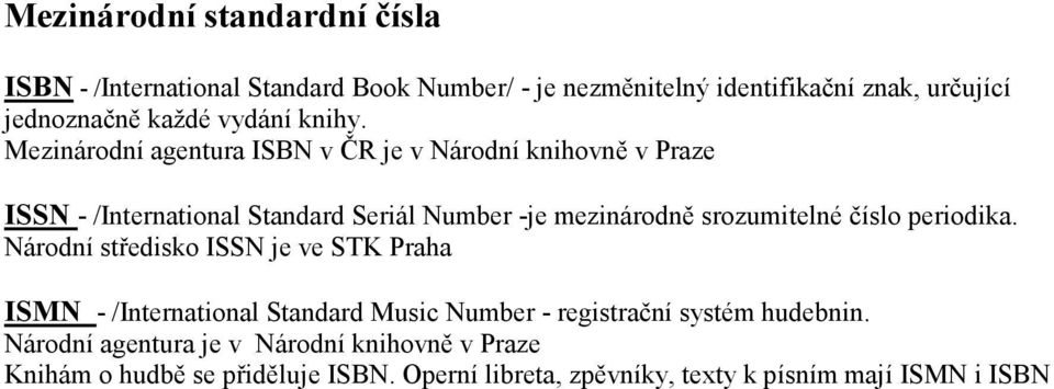 Mezinárodní agentura ISBN v ČR je v Národní knihovně v Praze ISSN - /International Standard Seriál Number -je mezinárodně srozumitelné