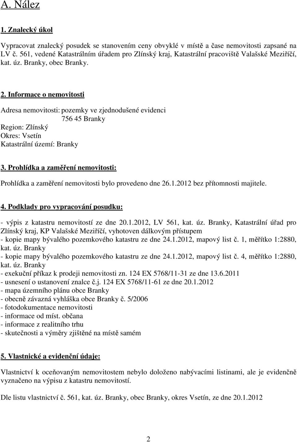 Informace o nemovitosti Adresa nemovitosti: pozemky ve zjednodušené evidenci 756 45 Branky Region: Zlínský Okres: Vsetín Katastrální území: Branky 3.