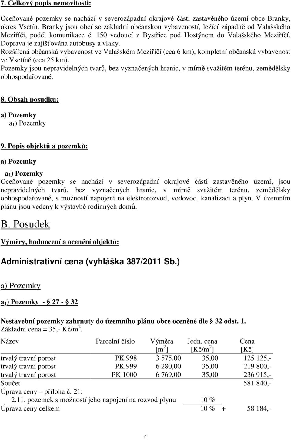 Doprava je zajišťována autobusy a vlaky. Rozšířená občanská vybavenost ve Valašském Meziříčí (cca 6 km), kompletní občanská vybavenost ve Vsetíně (cca 25 km).