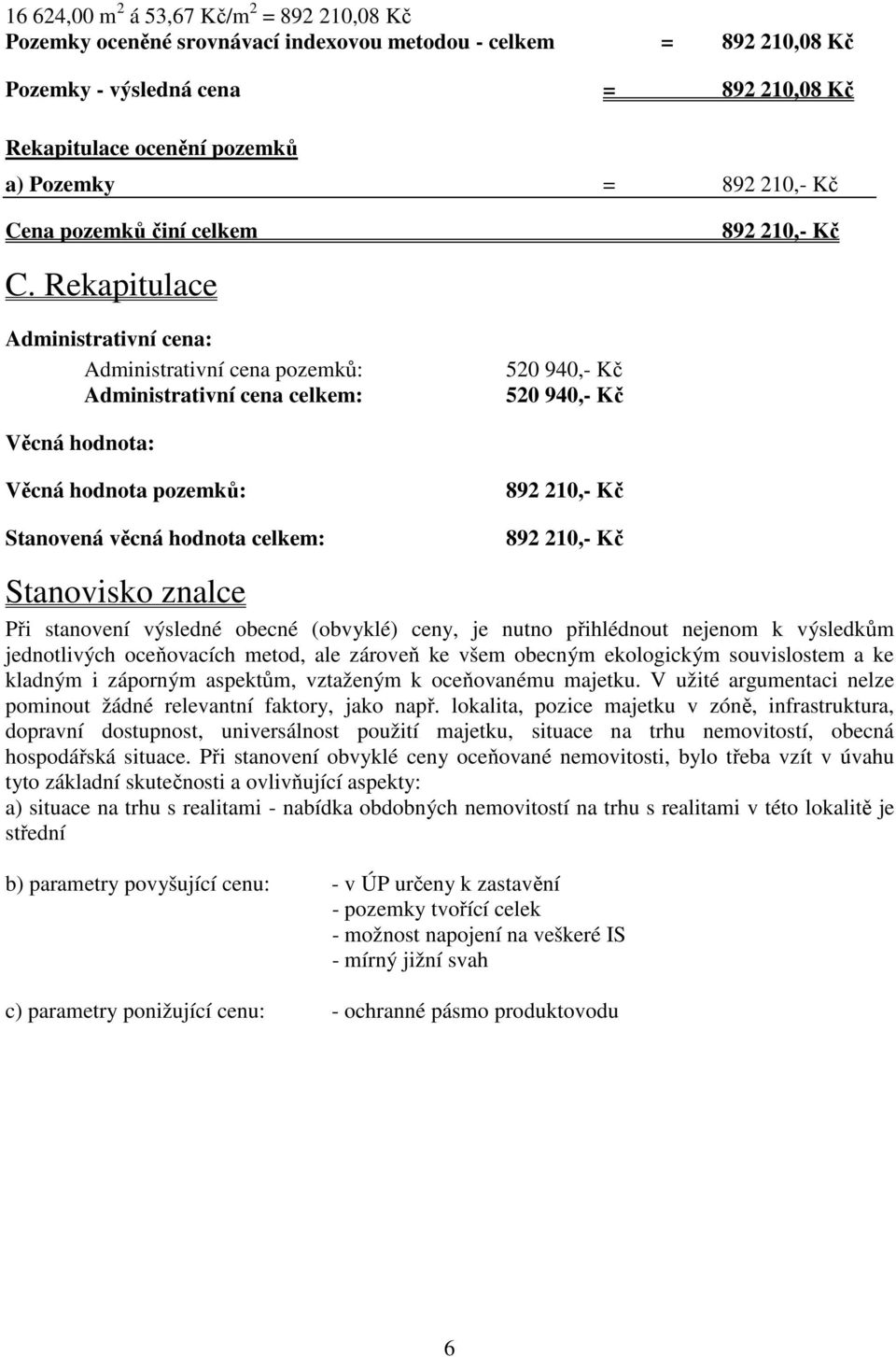 Rekapitulace Administrativní cena: Administrativní cena pozemků: Administrativní cena celkem: 520 940,- Kč 520 940,- Kč Věcná hodnota: Věcná hodnota pozemků: Stanovená věcná hodnota celkem: 892 210,-