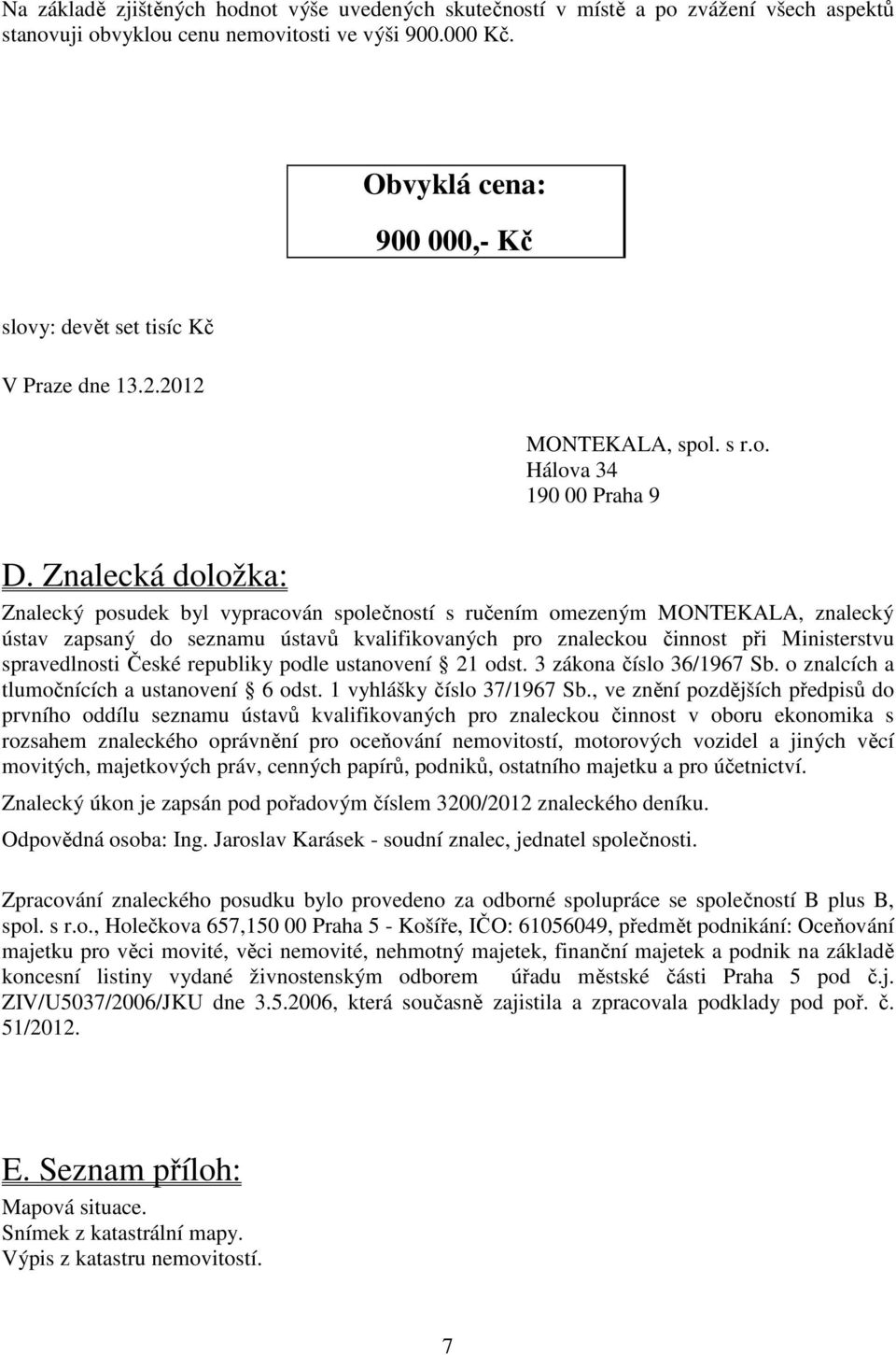 Znalecká doložka: Znalecký posudek byl vypracován společností s ručením omezeným MONTEKALA, znalecký ústav zapsaný do seznamu ústavů kvalifikovaných pro znaleckou činnost při Ministerstvu
