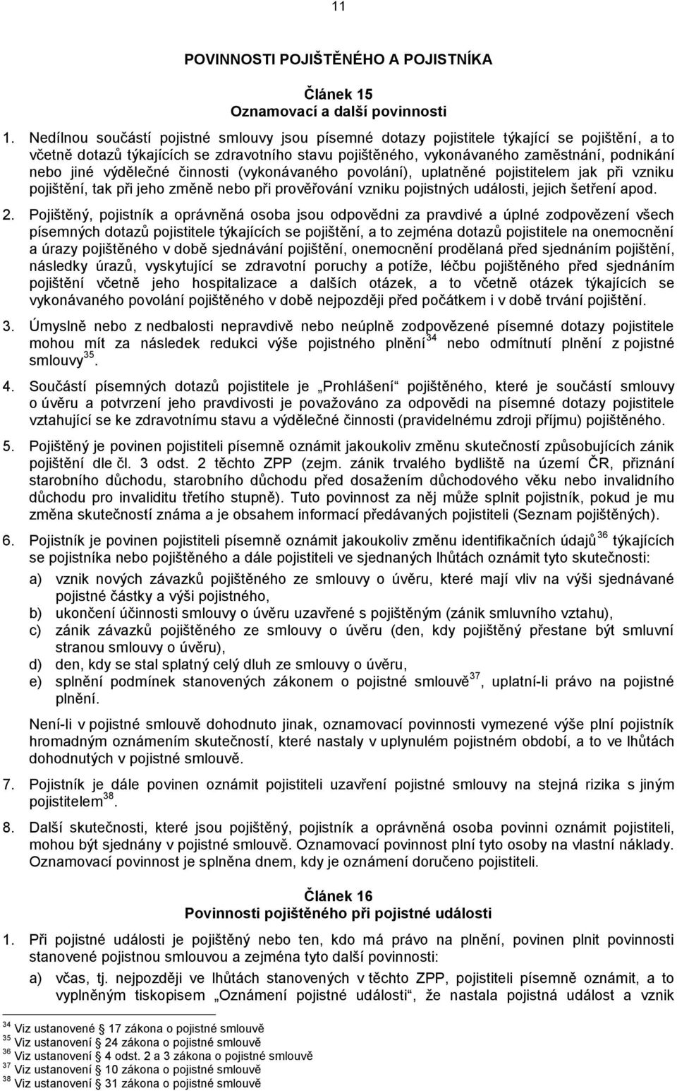 výdělečné činnosti (vykonávaného povolání), uplatněné pojistitelem jak při vzniku pojištění, tak při jeho změně nebo při prověřování vzniku pojistných události, jejich šetření apod. 2.