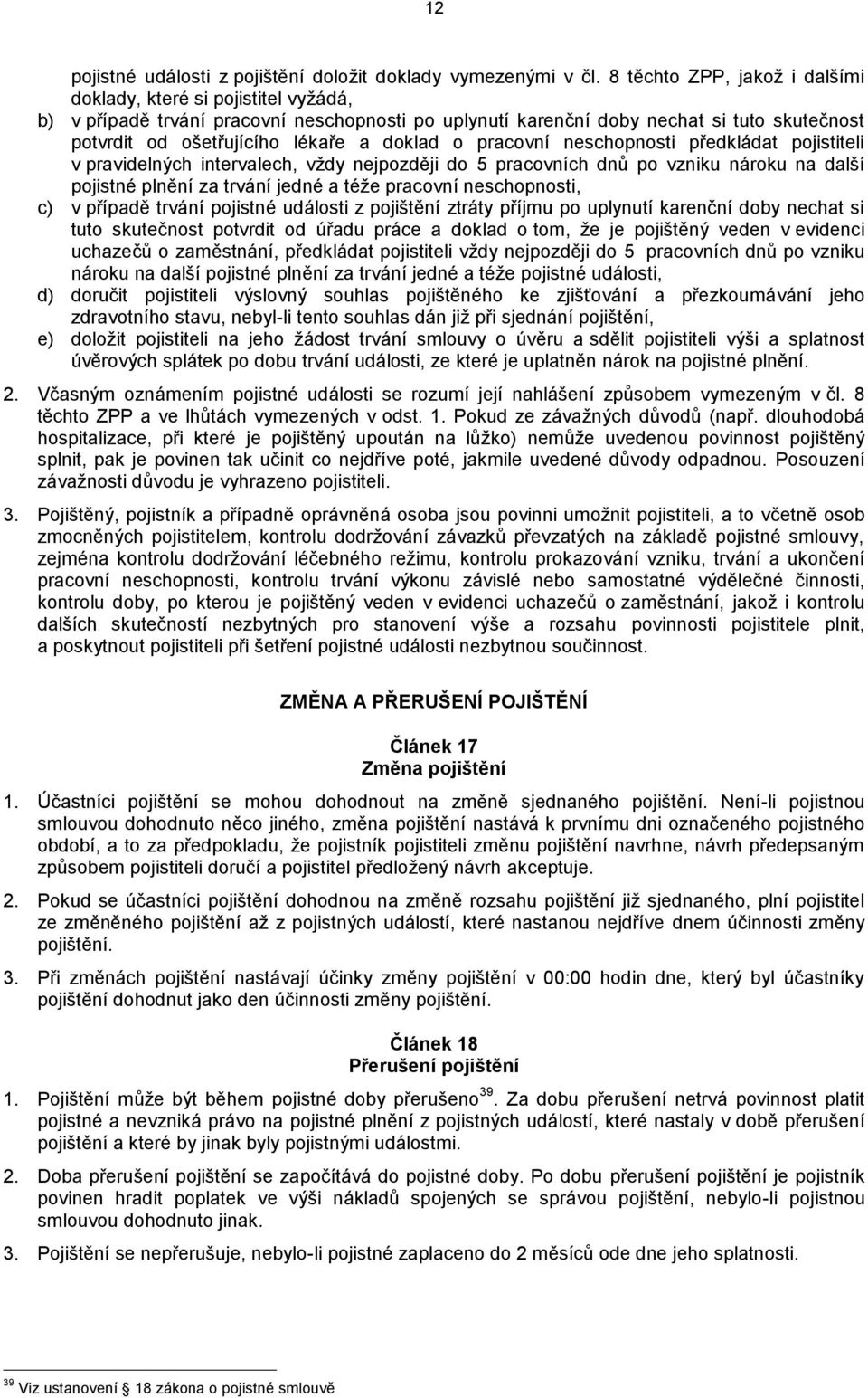 doklad o pracovní neschopnosti předkládat pojistiteli v pravidelných intervalech, vždy nejpozději do 5 pracovních dnů po vzniku nároku na další pojistné plnění za trvání jedné a téže pracovní