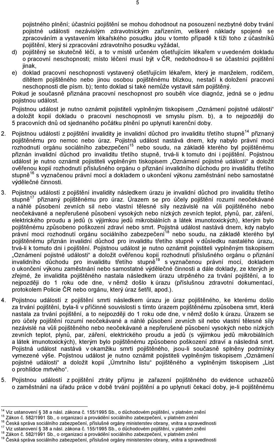 uvedeném dokladu o pracovní neschopnosti; místo léčení musí být v ČR, nedohodnou-li se účastníci pojištění jinak, e) doklad pracovní neschopnosti vystavený ošetřujícím lékařem, který je manželem,
