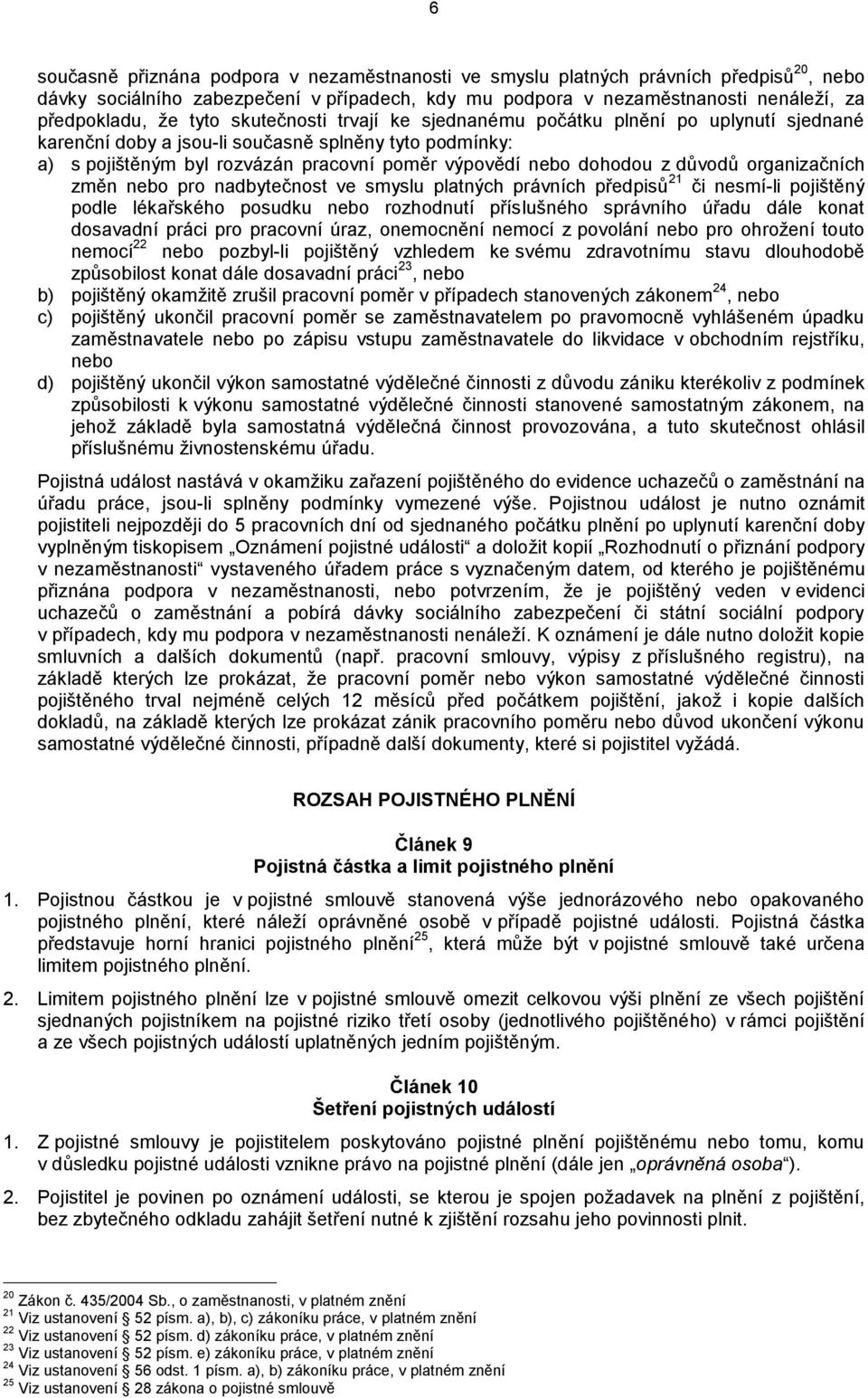 důvodů organizačních změn nebo pro nadbytečnost ve smyslu platných právních předpisů 21 či nesmí-li pojištěný podle lékařského posudku nebo rozhodnutí příslušného správního úřadu dále konat dosavadní