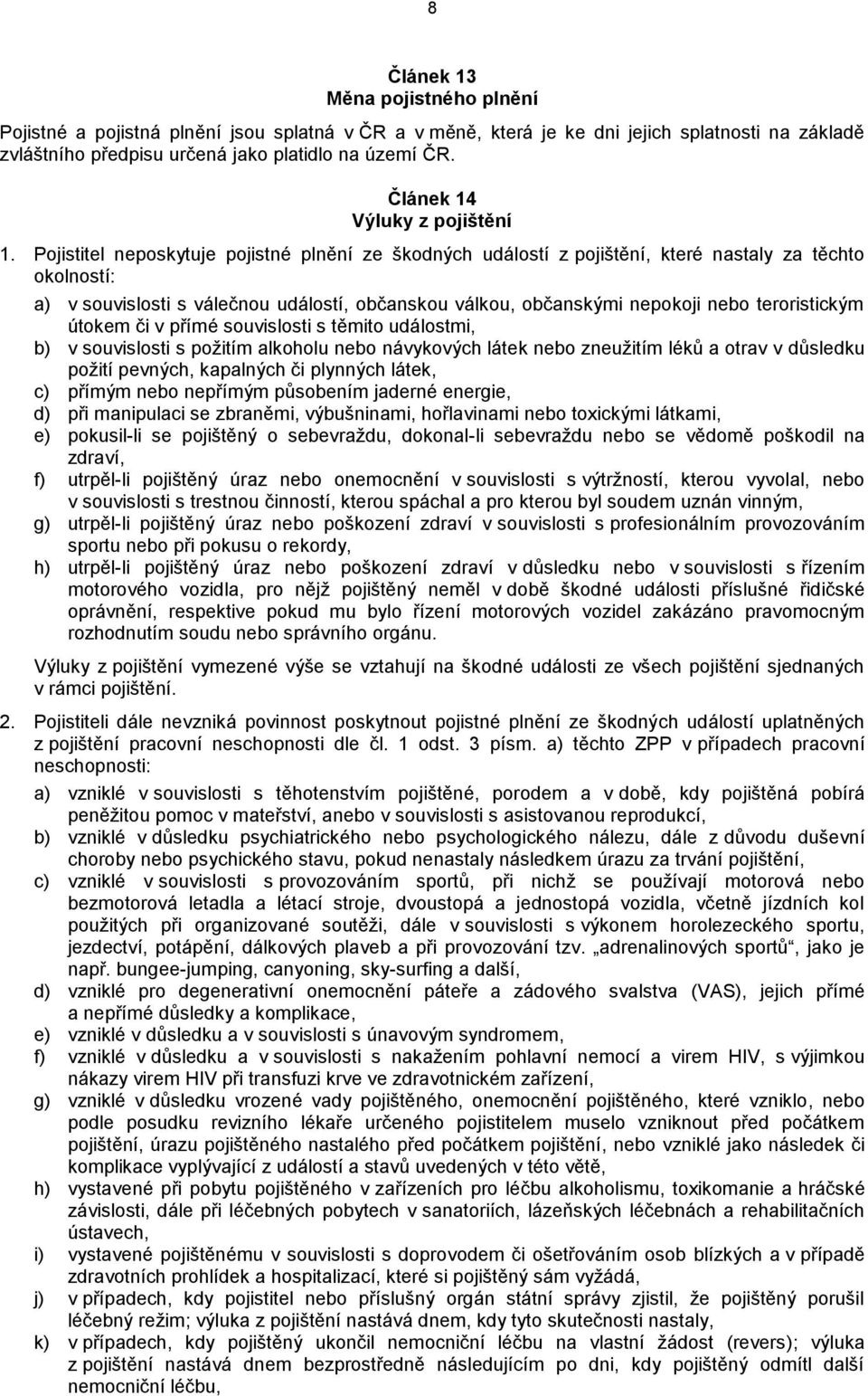 Pojistitel neposkytuje pojistné plnění ze škodných událostí z pojištění, které nastaly za těchto okolností: a) v souvislosti s válečnou událostí, občanskou válkou, občanskými nepokoji nebo