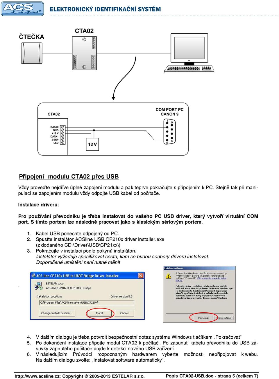 Instalace driveru: Pro používání převodníku je třeba instalovat do vašeho PC USB driver, který vytvoří virtuální COM port. S tímto portem lze následně pracovat jako s klasickým sériovým portem. 1.