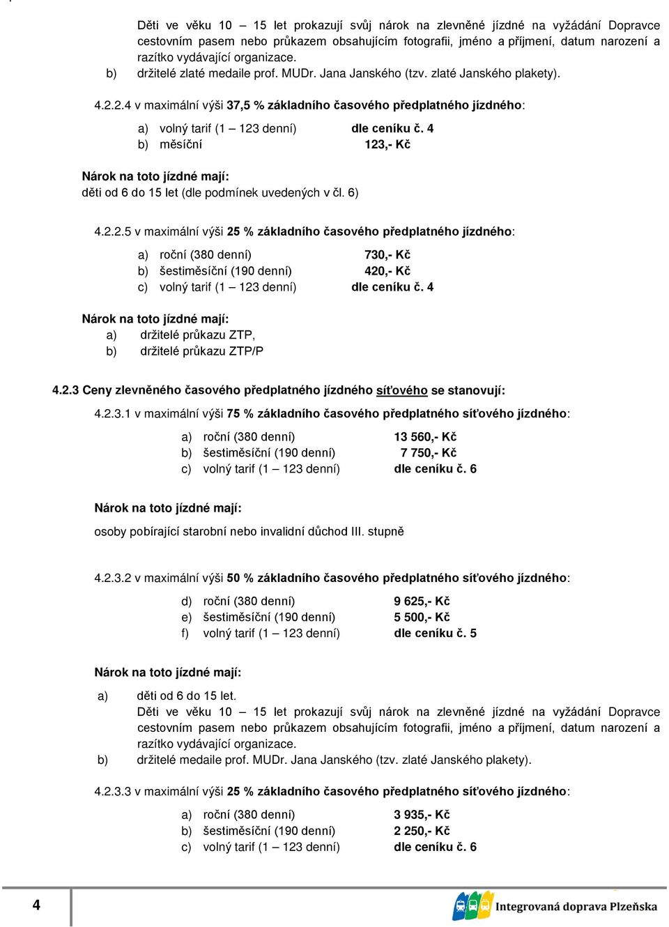 4 b) měsíční 123,- Kč děti od 6 do 15 let (dle podmínek uvedených v čl. 6) 4.2.2.5 v maximální výši 25 % časového předplatného : a) roční (380 denní) 730,- Kč b) šestiměsíční (190 denní) 420,- Kč c) volný tarif (1 123 denní) dle ceníku č.