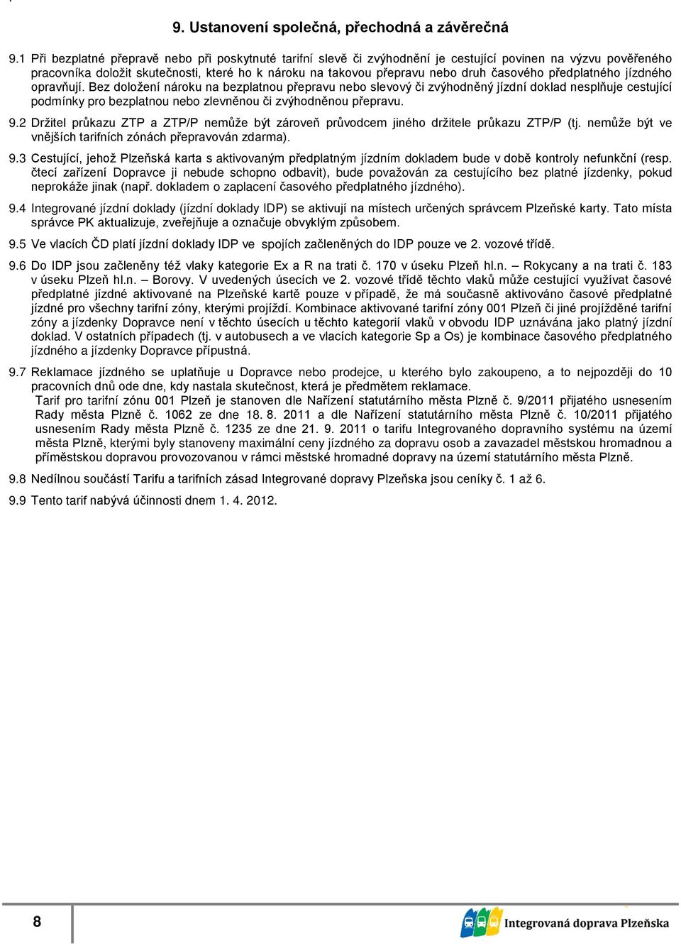 časového předplatného opravňují. Bez doložení nároku na bezplatnou přepravu nebo slevový či zvýhodněný jízdní doklad nesplňuje cestující podmínky pro bezplatnou nebo zlevněnou či zvýhodněnou přepravu.