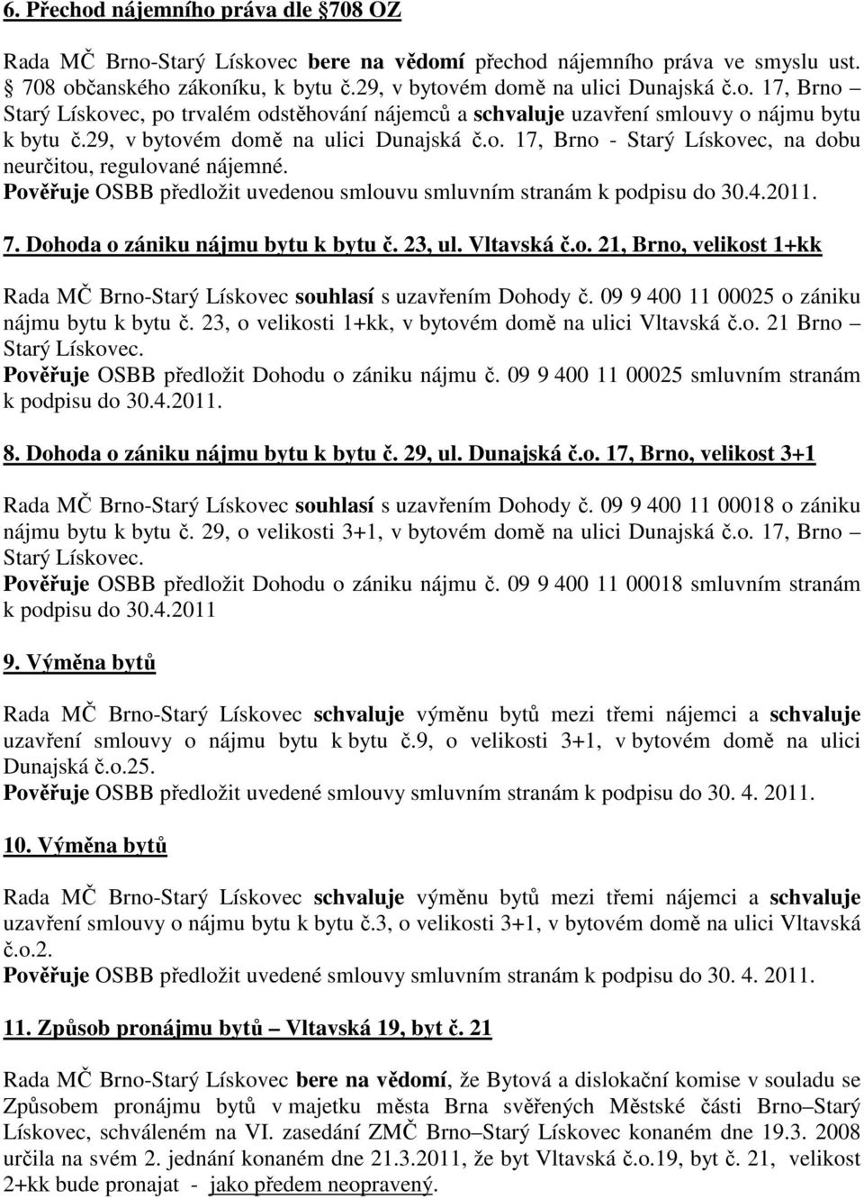 Dohoda o zániku nájmu bytu k bytu č. 23, ul. Vltavská č.o. 21, Brno, velikost 1+kk Rada MČ Brno-Starý Lískovec souhlasí s uzavřením Dohody č. 09 9 400 11 00025 o zániku nájmu bytu k bytu č.