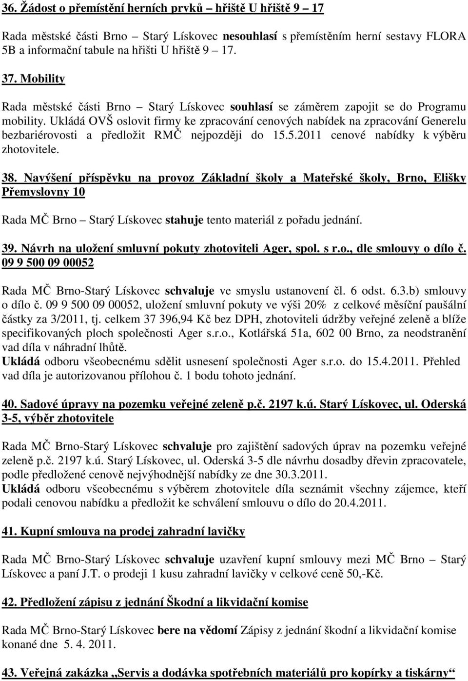 Ukládá OVŠ oslovit firmy ke zpracování cenových nabídek na zpracování Generelu bezbariérovosti a předložit RMČ nejpozději do 15.5.2011 cenové nabídky k výběru zhotovitele. 38.